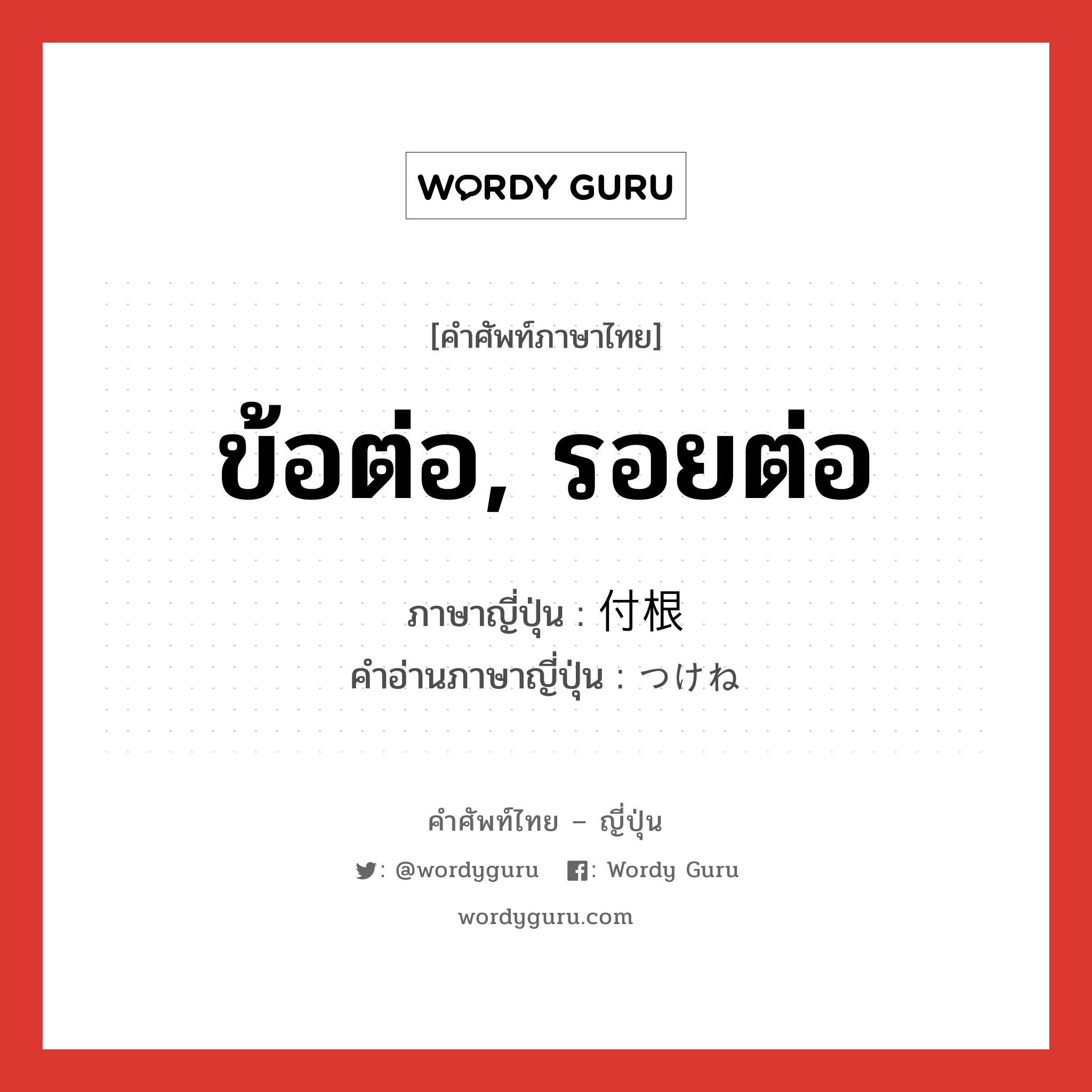 ข้อต่อ, รอยต่อ ภาษาญี่ปุ่นคืออะไร, คำศัพท์ภาษาไทย - ญี่ปุ่น ข้อต่อ, รอยต่อ ภาษาญี่ปุ่น 付根 คำอ่านภาษาญี่ปุ่น つけね หมวด ｎ หมวด ｎ