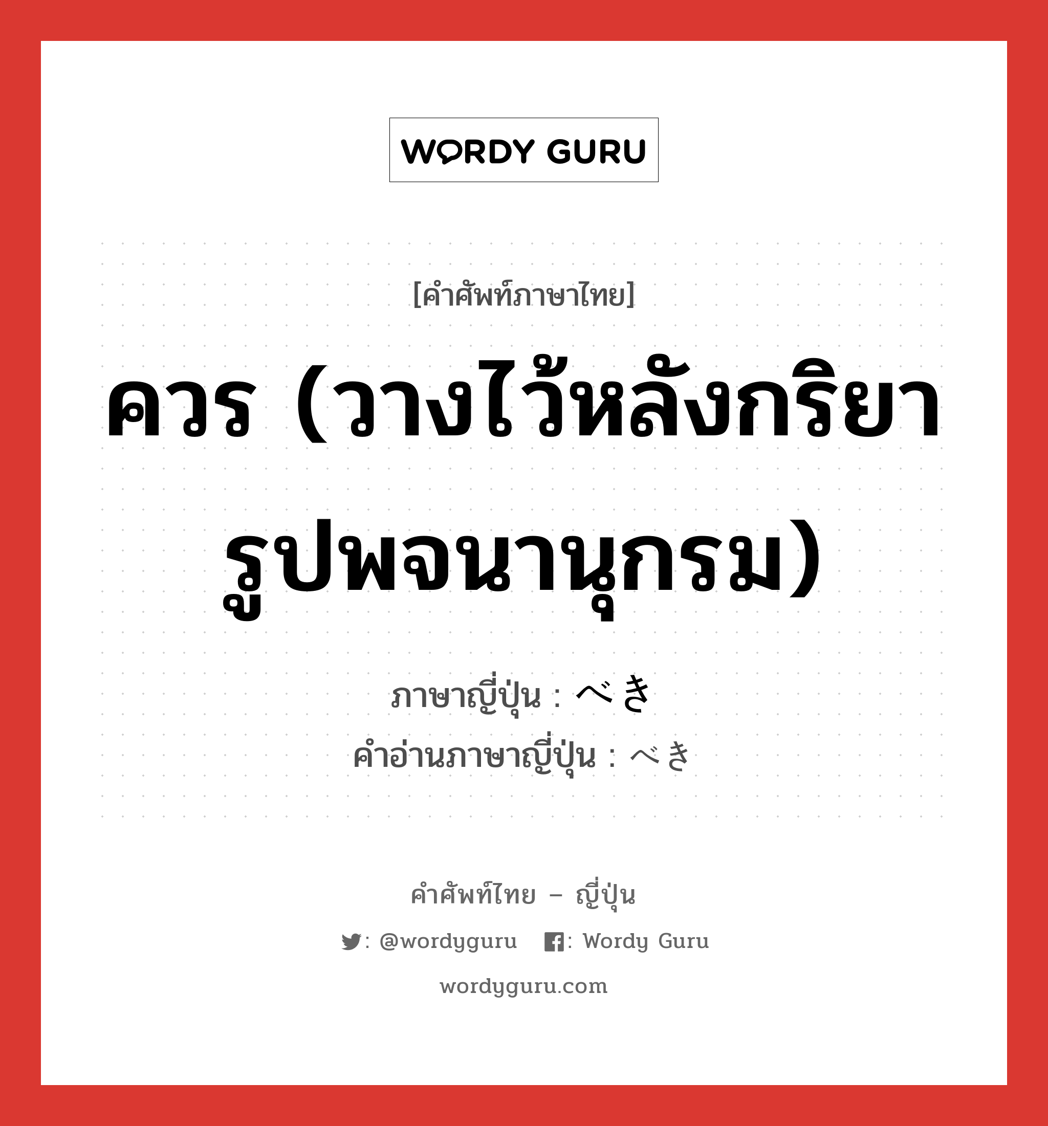 ควร (วางไว้หลังกริยารูปพจนานุกรม) ภาษาญี่ปุ่นคืออะไร, คำศัพท์ภาษาไทย - ญี่ปุ่น ควร (วางไว้หลังกริยารูปพจนานุกรม) ภาษาญี่ปุ่น べき คำอ่านภาษาญี่ปุ่น べき หมวด suff หมวด suff