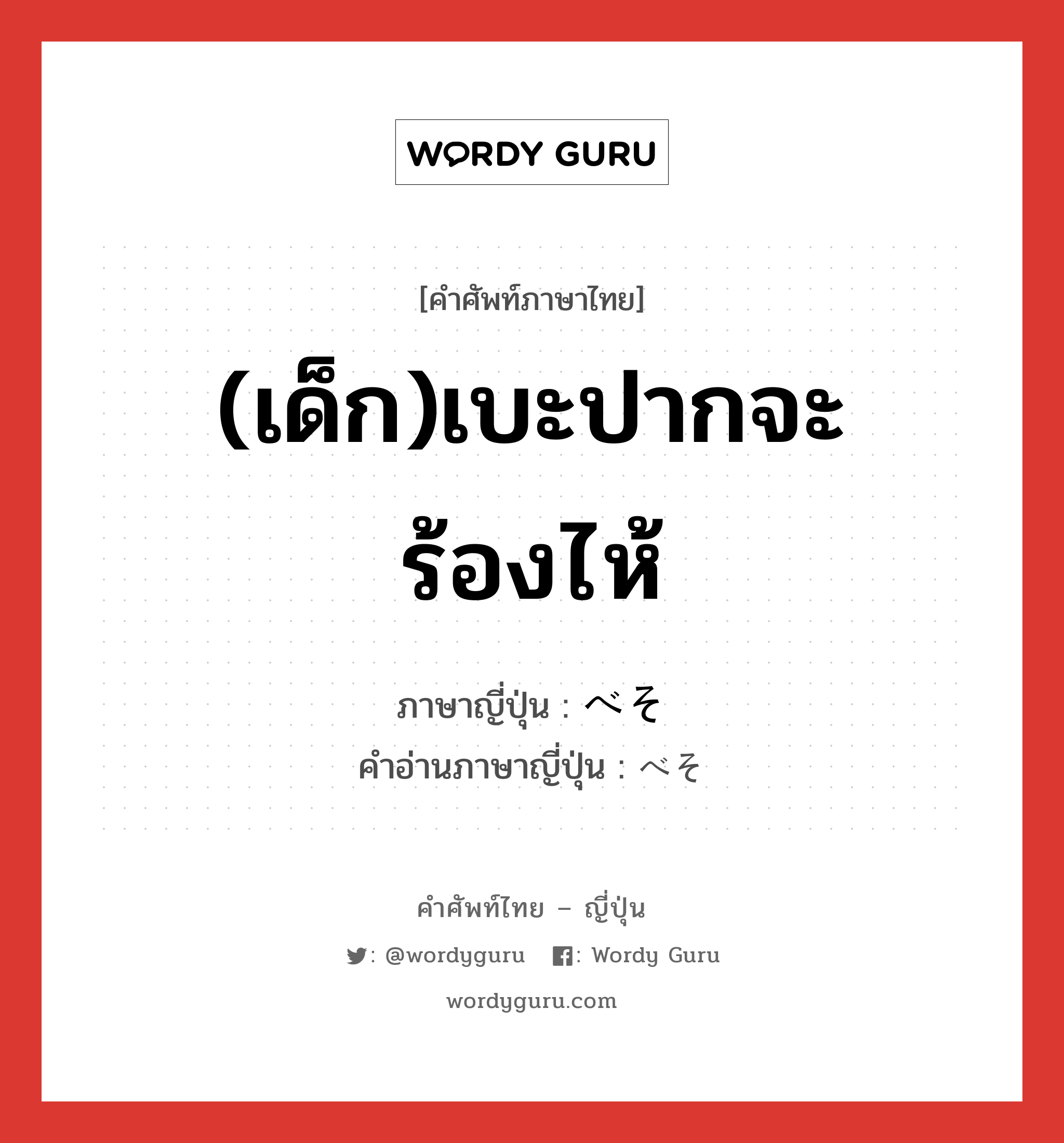 (เด็ก)เบะปากจะร้องไห้ ภาษาญี่ปุ่นคืออะไร, คำศัพท์ภาษาไทย - ญี่ปุ่น (เด็ก)เบะปากจะร้องไห้ ภาษาญี่ปุ่น べそ คำอ่านภาษาญี่ปุ่น べそ หมวด n หมวด n