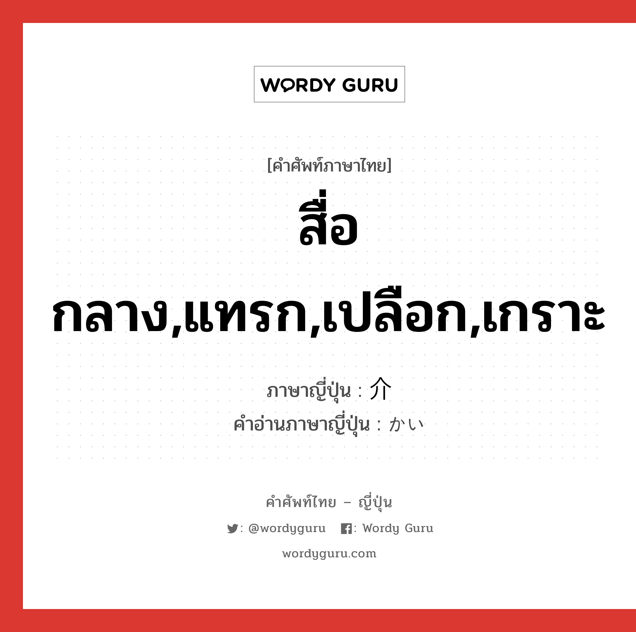 สื่อกลาง,แทรก,เปลือก,เกราะ ภาษาญี่ปุ่นคืออะไร, คำศัพท์ภาษาไทย - ญี่ปุ่น สื่อกลาง,แทรก,เปลือก,เกราะ ภาษาญี่ปุ่น 介 คำอ่านภาษาญี่ปุ่น かい หมวด n หมวด n