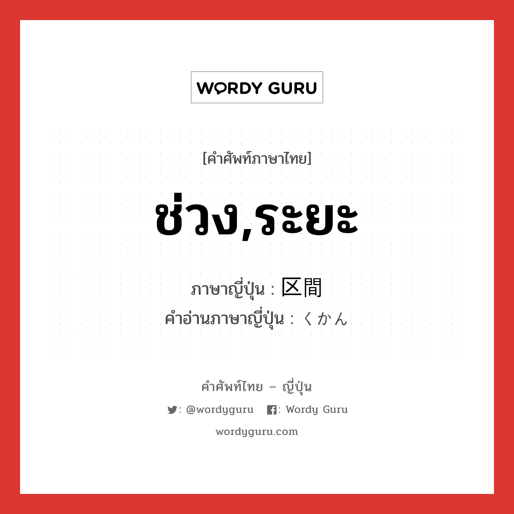 ช่วง,ระยะ ภาษาญี่ปุ่นคืออะไร, คำศัพท์ภาษาไทย - ญี่ปุ่น ช่วง,ระยะ ภาษาญี่ปุ่น 区間 คำอ่านภาษาญี่ปุ่น くかん หมวด n หมวด n