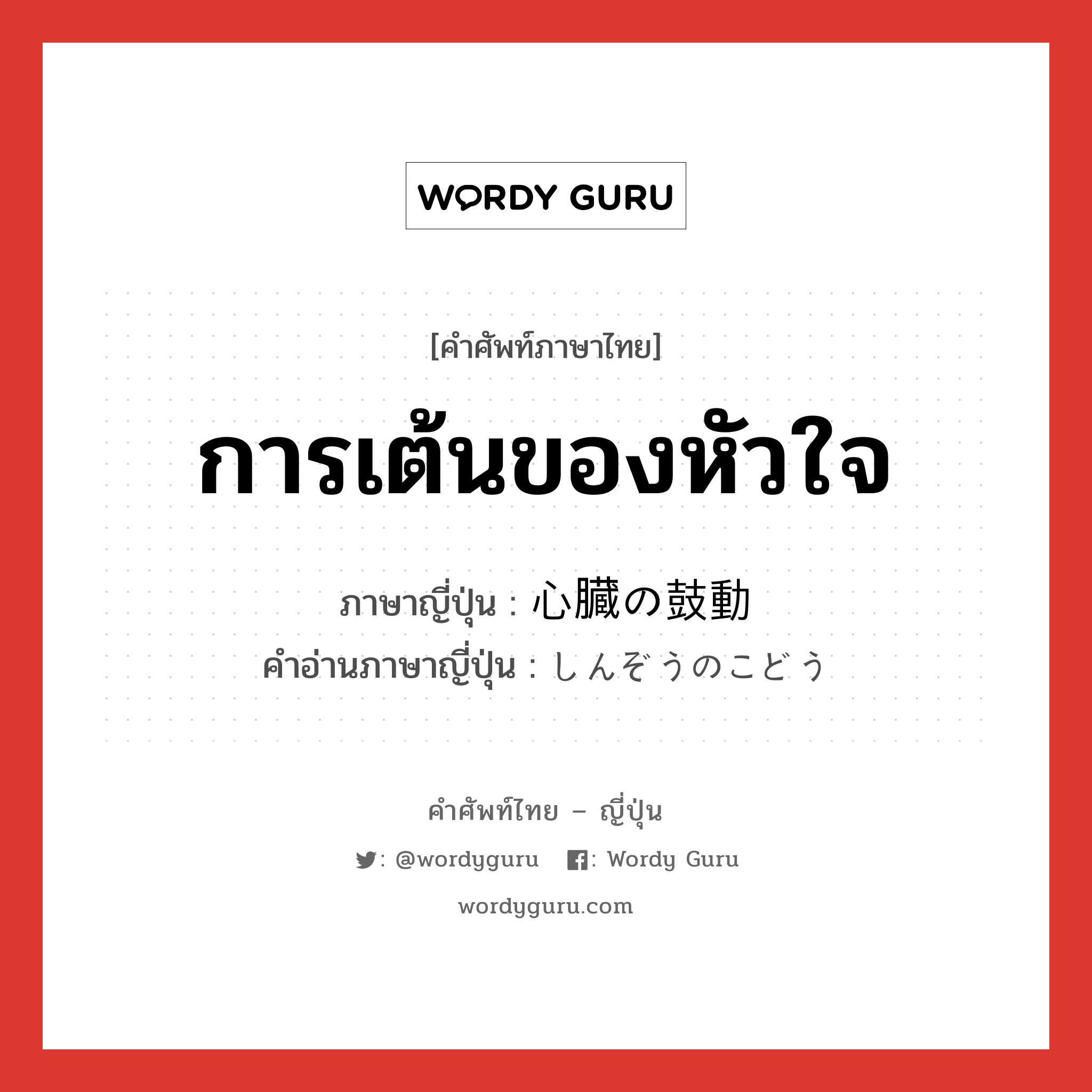 การเต้นของหัวใจ ภาษาญี่ปุ่นคืออะไร, คำศัพท์ภาษาไทย - ญี่ปุ่น การเต้นของหัวใจ ภาษาญี่ปุ่น 心臓の鼓動 คำอ่านภาษาญี่ปุ่น しんぞうのこどう หมวด n หมวด n