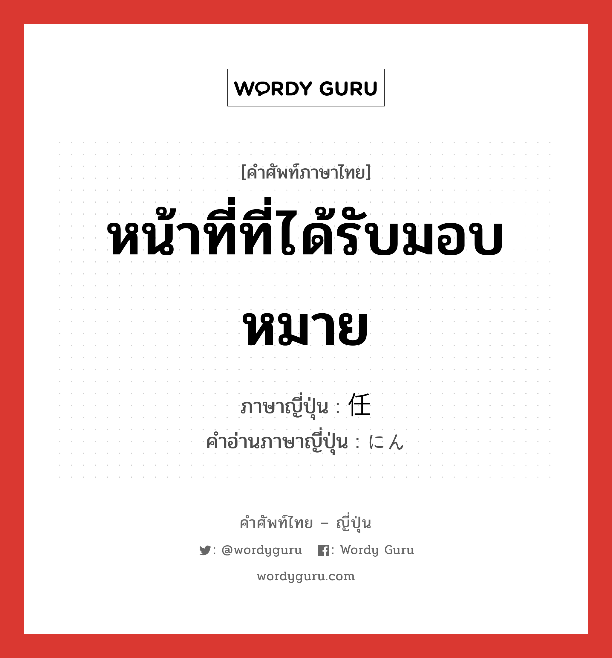 หน้าที่ที่ได้รับมอบหมาย ภาษาญี่ปุ่นคืออะไร, คำศัพท์ภาษาไทย - ญี่ปุ่น หน้าที่ที่ได้รับมอบหมาย ภาษาญี่ปุ่น 任 คำอ่านภาษาญี่ปุ่น にん หมวด n หมวด n