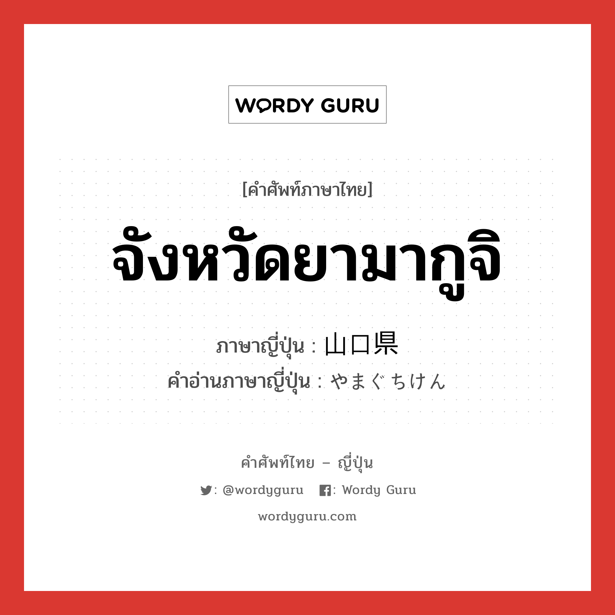 จังหวัดยามากูจิ ภาษาญี่ปุ่นคืออะไร, คำศัพท์ภาษาไทย - ญี่ปุ่น จังหวัดยามากูจิ ภาษาญี่ปุ่น 山口県 คำอ่านภาษาญี่ปุ่น やまぐちけん หมวด n หมวด n