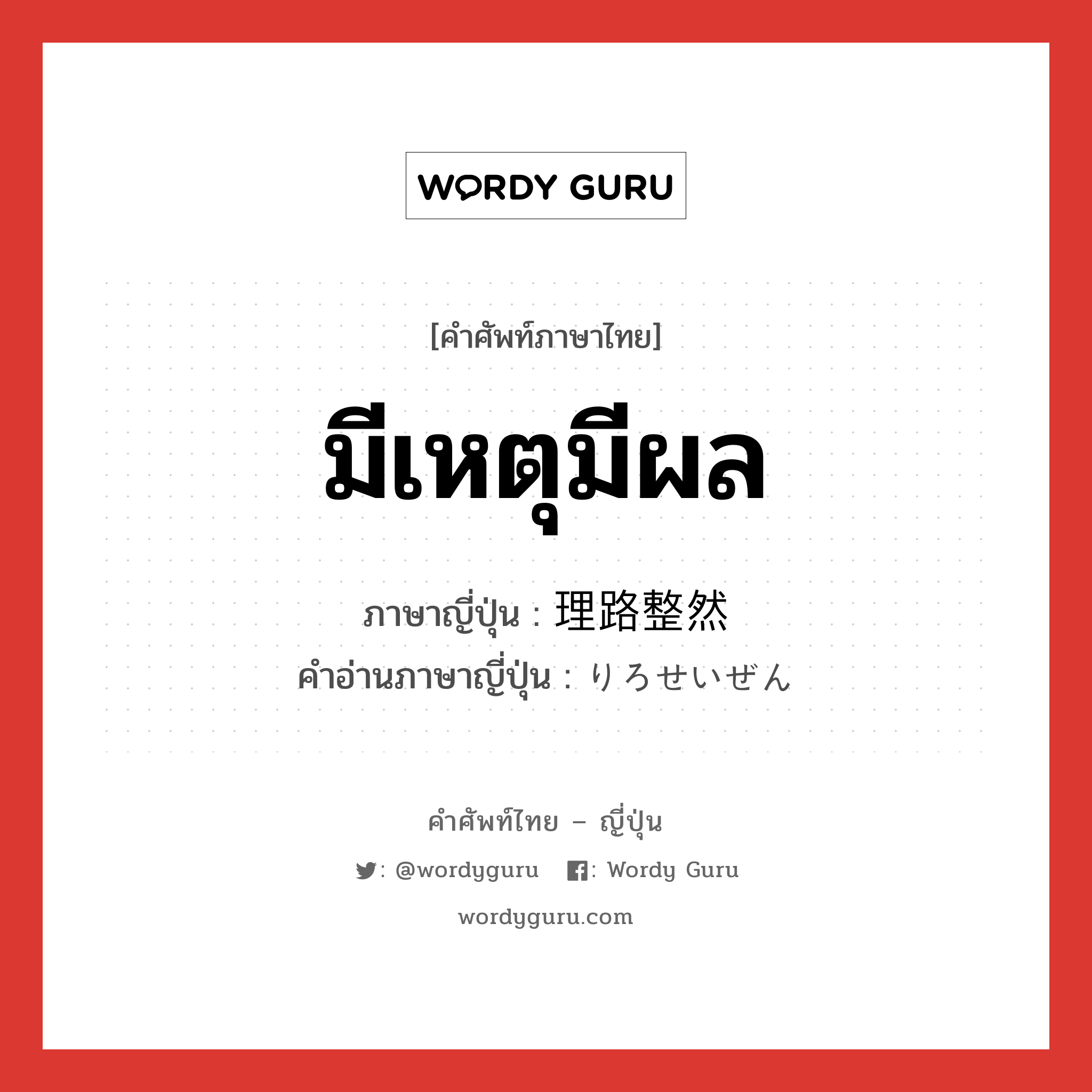 มีเหตุมีผล ภาษาญี่ปุ่นคืออะไร, คำศัพท์ภาษาไทย - ญี่ปุ่น มีเหตุมีผล ภาษาญี่ปุ่น 理路整然 คำอ่านภาษาญี่ปุ่น りろせいぜん หมวด n หมวด n