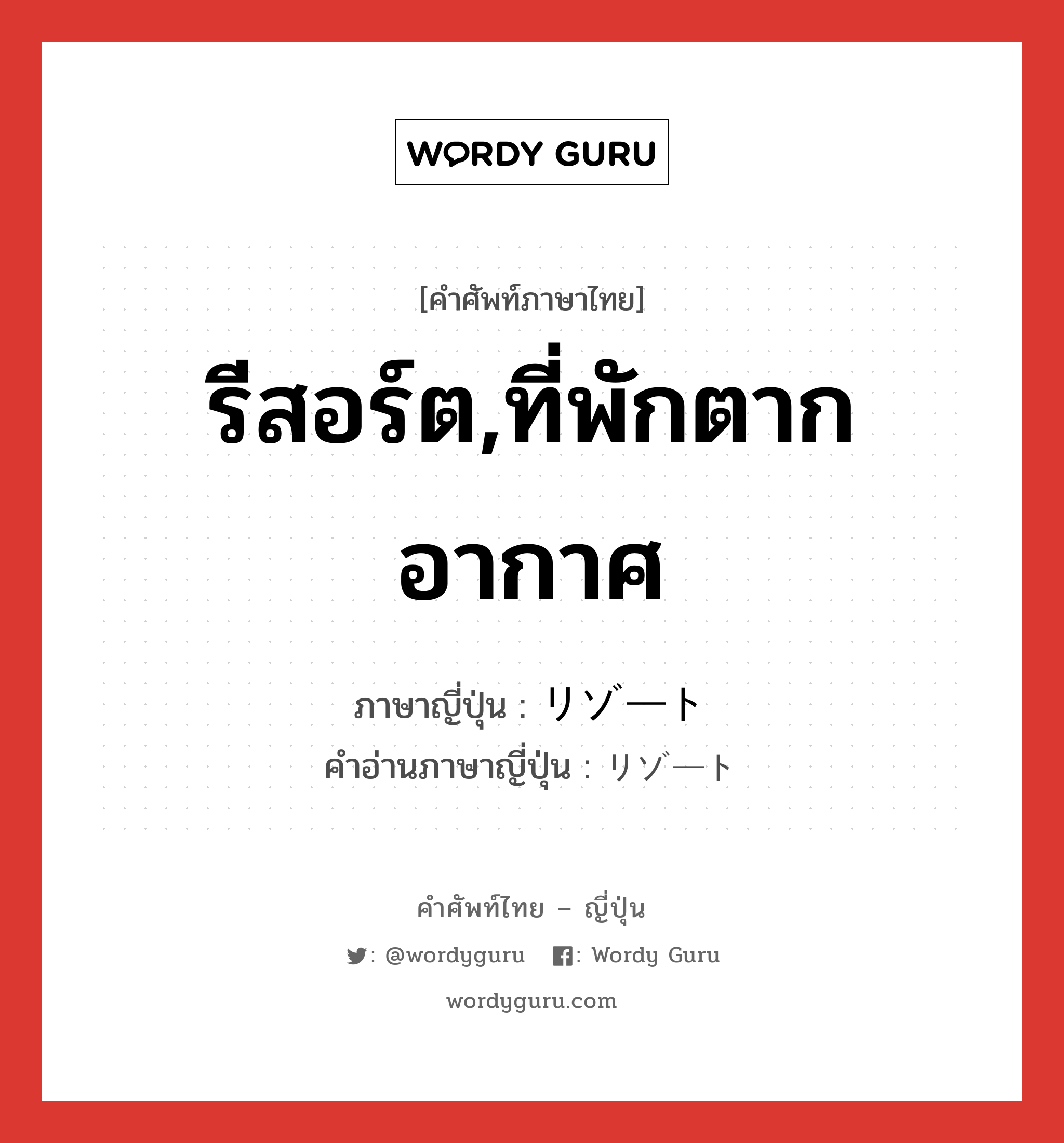 รีสอร์ต,ที่พักตากอากาศ ภาษาญี่ปุ่นคืออะไร, คำศัพท์ภาษาไทย - ญี่ปุ่น รีสอร์ต,ที่พักตากอากาศ ภาษาญี่ปุ่น リゾート คำอ่านภาษาญี่ปุ่น リゾート หมวด n หมวด n