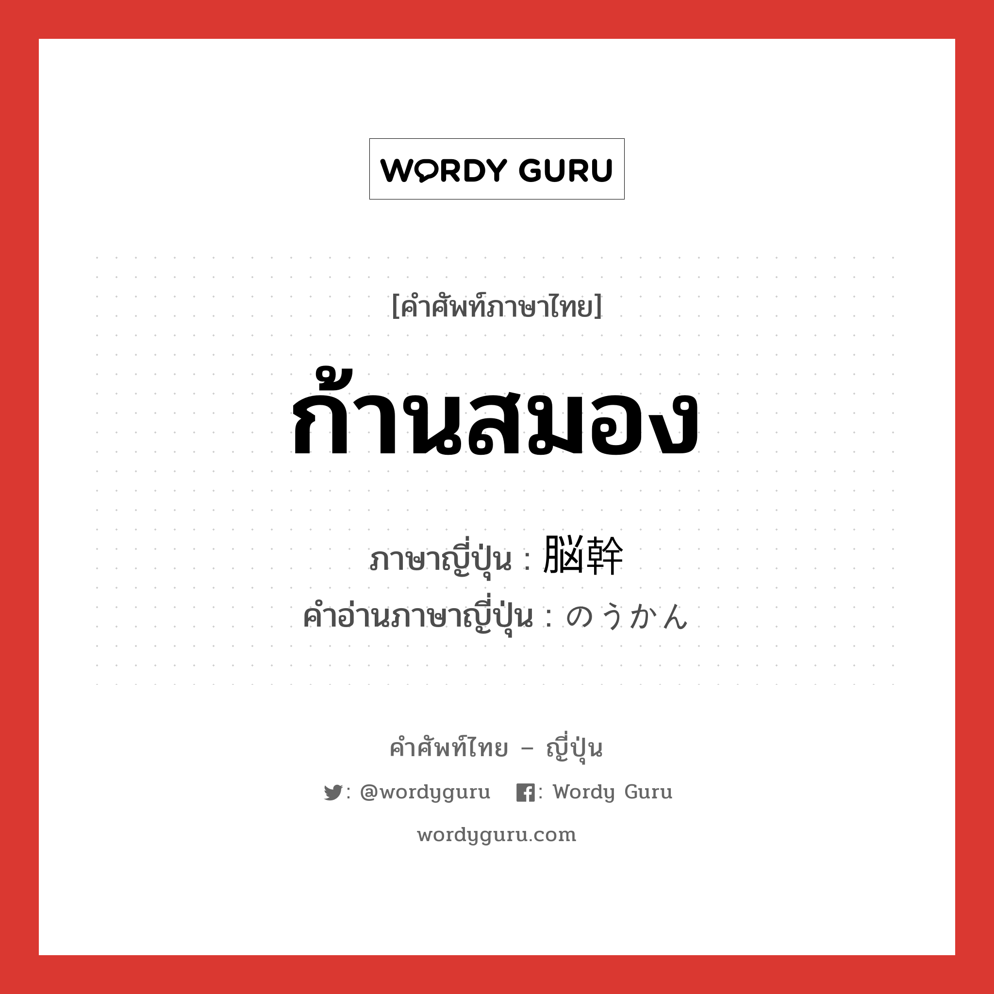 ก้านสมอง ภาษาญี่ปุ่นคืออะไร, คำศัพท์ภาษาไทย - ญี่ปุ่น ก้านสมอง ภาษาญี่ปุ่น 脳幹 คำอ่านภาษาญี่ปุ่น のうかん หมวด n หมวด n