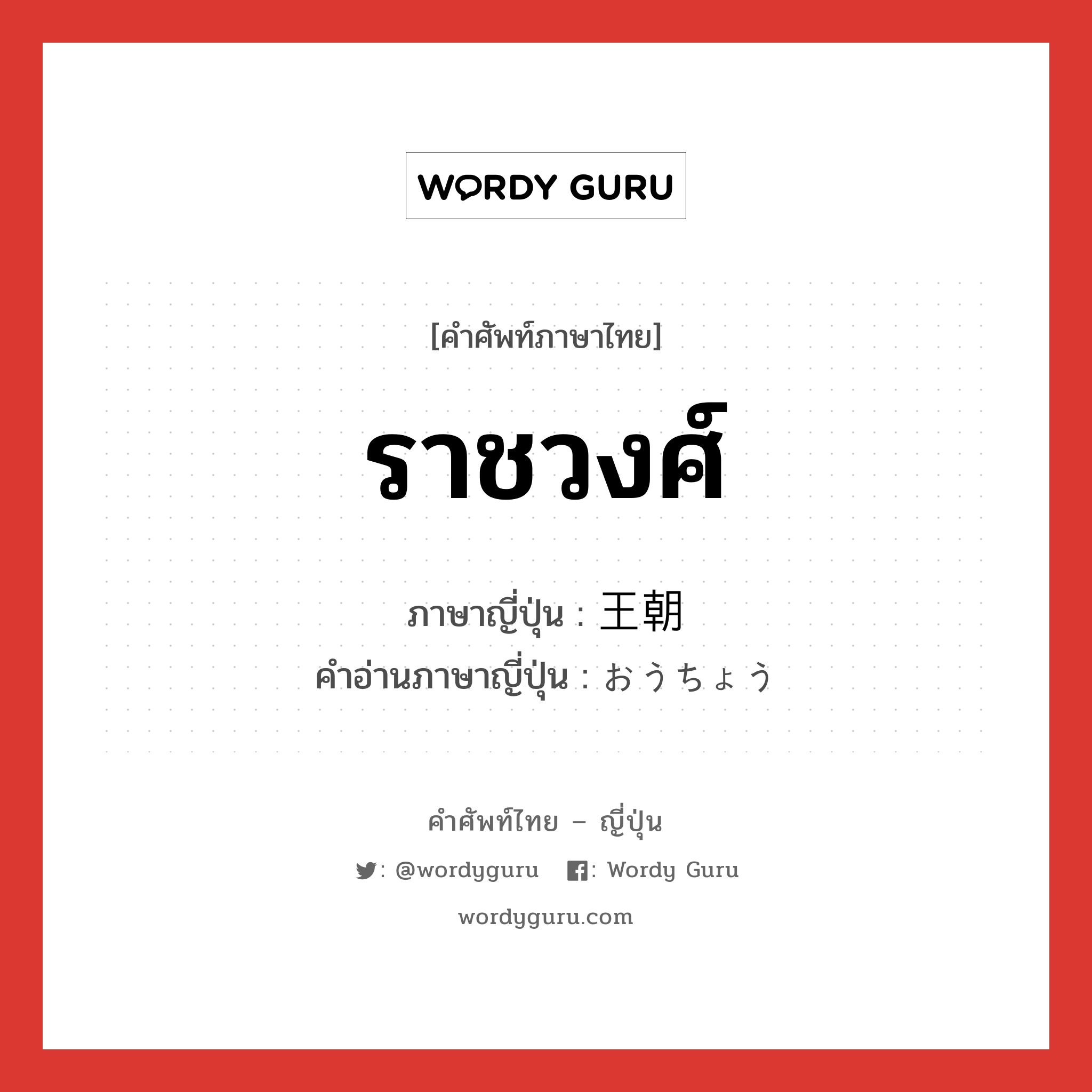 ราชวงศ์ ภาษาญี่ปุ่นคืออะไร, คำศัพท์ภาษาไทย - ญี่ปุ่น ราชวงศ์ ภาษาญี่ปุ่น 王朝 คำอ่านภาษาญี่ปุ่น おうちょう หมวด n หมวด n