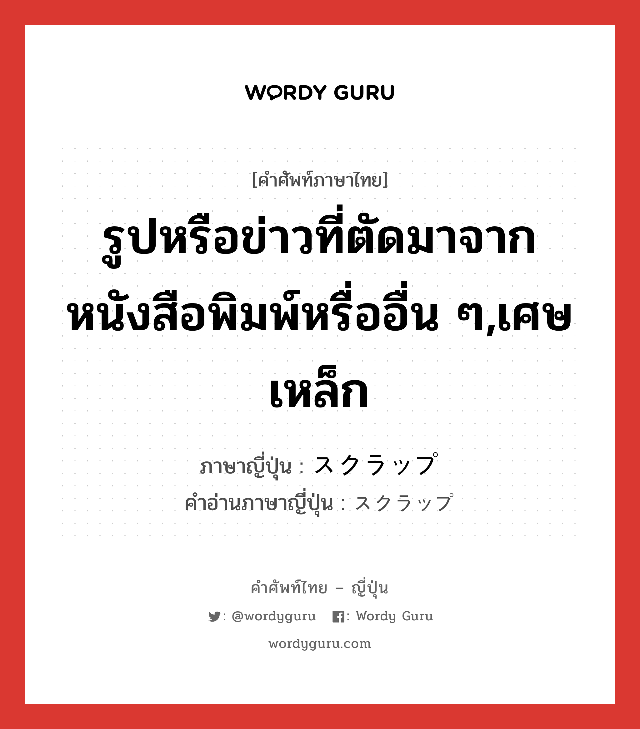 รูปหรือข่าวที่ตัดมาจากหนังสือพิมพ์หรื่ออื่น ๆ,เศษเหล็ก ภาษาญี่ปุ่นคืออะไร, คำศัพท์ภาษาไทย - ญี่ปุ่น รูปหรือข่าวที่ตัดมาจากหนังสือพิมพ์หรื่ออื่น ๆ,เศษเหล็ก ภาษาญี่ปุ่น スクラップ คำอ่านภาษาญี่ปุ่น スクラップ หมวด n หมวด n