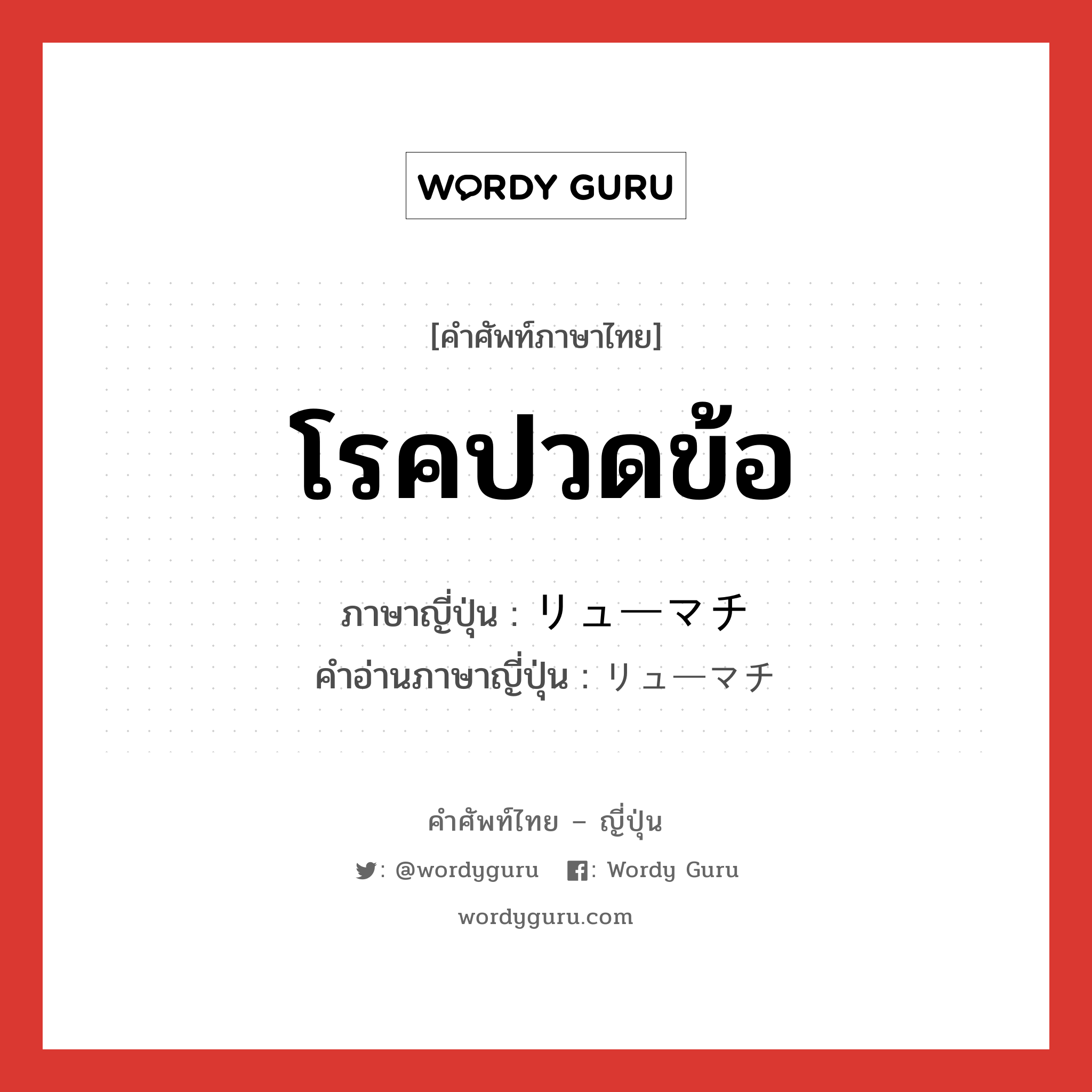 โรคปวดข้อ ภาษาญี่ปุ่นคืออะไร, คำศัพท์ภาษาไทย - ญี่ปุ่น โรคปวดข้อ ภาษาญี่ปุ่น リューマチ คำอ่านภาษาญี่ปุ่น リューマチ หมวด n หมวด n