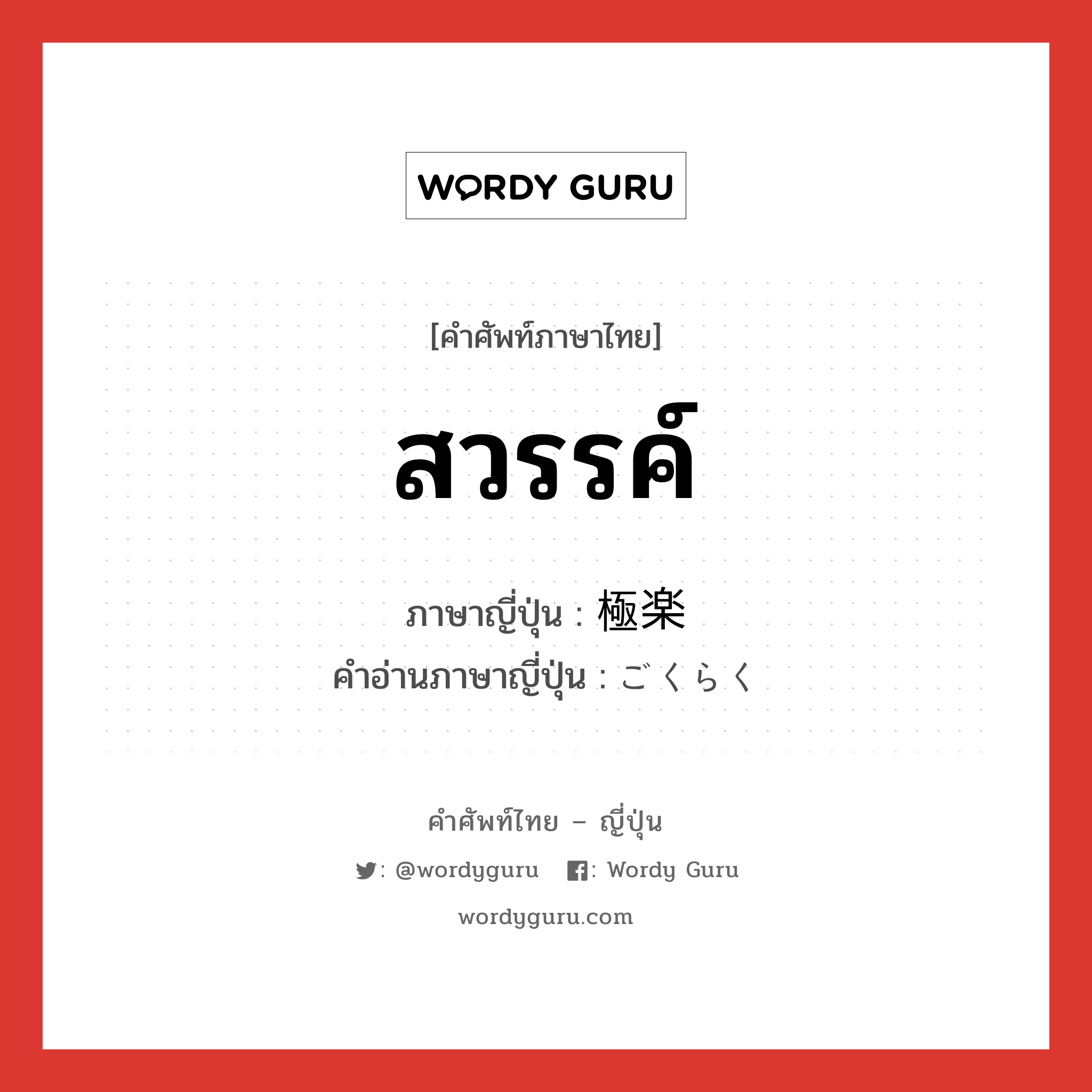 สวรรค์ ภาษาญี่ปุ่นคืออะไร, คำศัพท์ภาษาไทย - ญี่ปุ่น สวรรค์ ภาษาญี่ปุ่น 極楽 คำอ่านภาษาญี่ปุ่น ごくらく หมวด n หมวด n