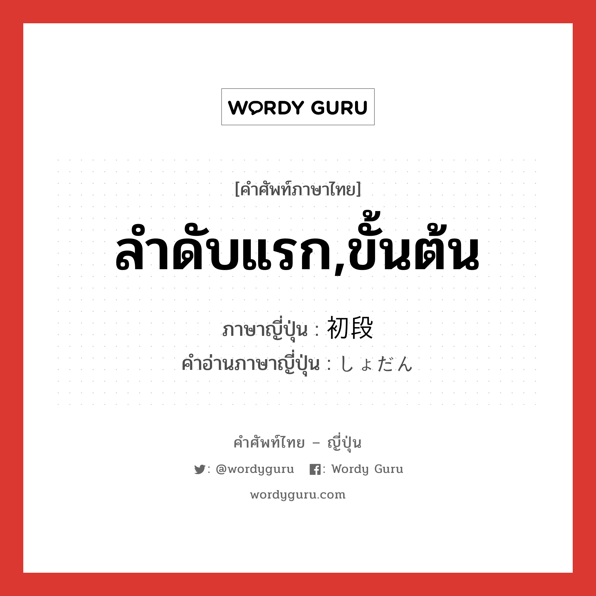 ลำดับแรก,ขั้นต้น ภาษาญี่ปุ่นคืออะไร, คำศัพท์ภาษาไทย - ญี่ปุ่น ลำดับแรก,ขั้นต้น ภาษาญี่ปุ่น 初段 คำอ่านภาษาญี่ปุ่น しょだん หมวด n หมวด n