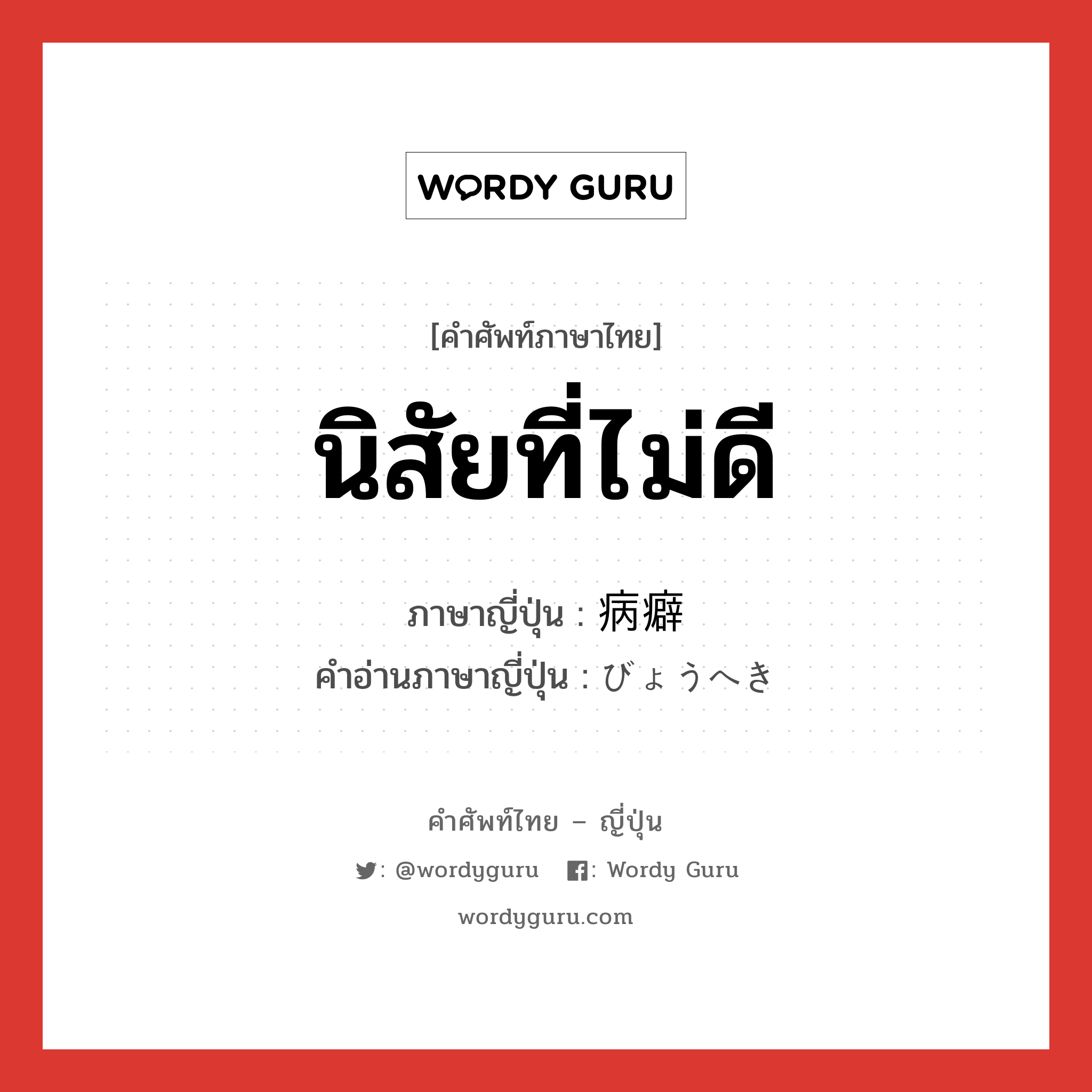 นิสัยที่ไม่ดี ภาษาญี่ปุ่นคืออะไร, คำศัพท์ภาษาไทย - ญี่ปุ่น นิสัยที่ไม่ดี ภาษาญี่ปุ่น 病癖 คำอ่านภาษาญี่ปุ่น びょうへき หมวด n หมวด n