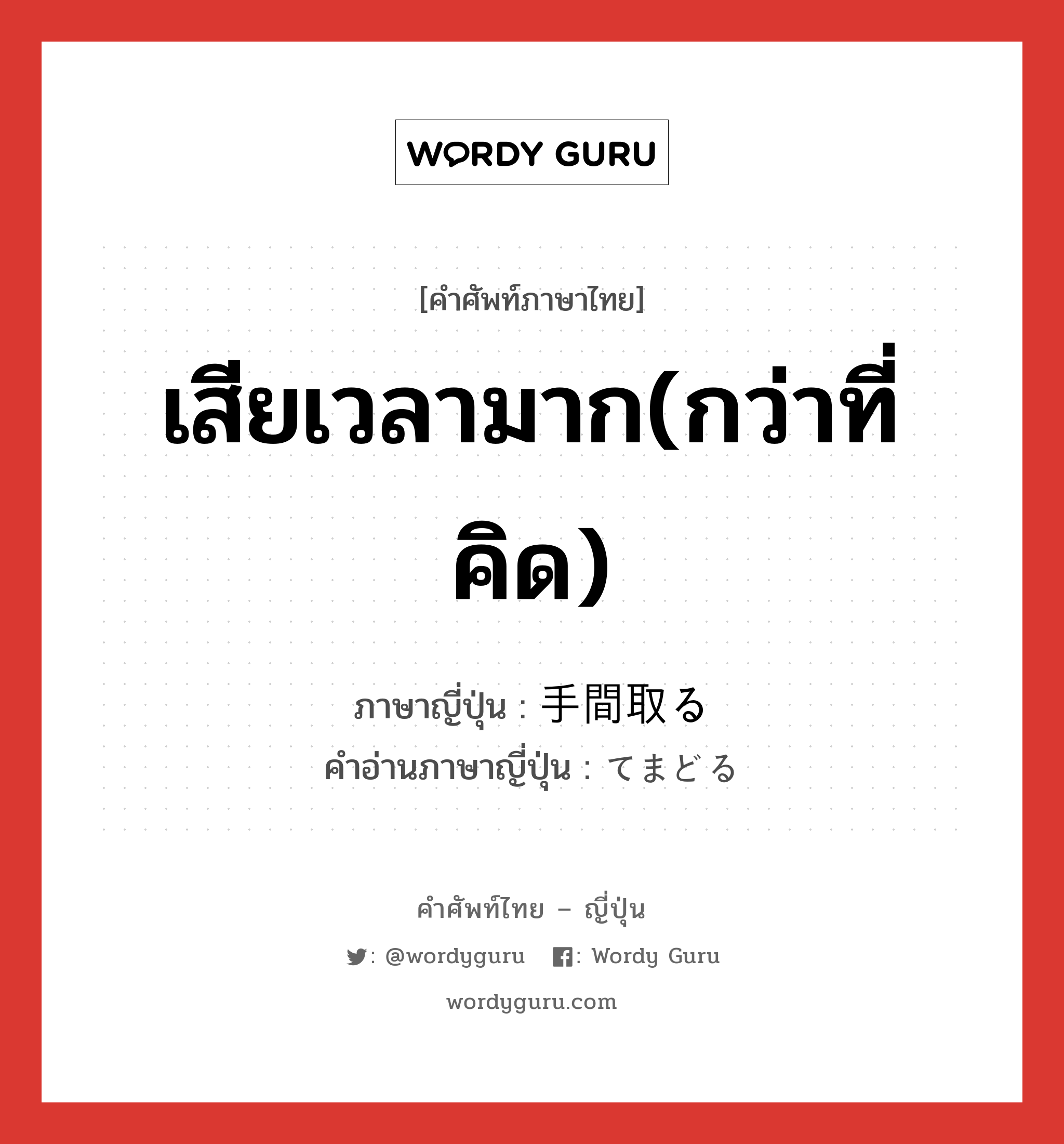 เสียเวลามาก(กว่าที่คิด) ภาษาญี่ปุ่นคืออะไร, คำศัพท์ภาษาไทย - ญี่ปุ่น เสียเวลามาก(กว่าที่คิด) ภาษาญี่ปุ่น 手間取る คำอ่านภาษาญี่ปุ่น てまどる หมวด v5r หมวด v5r