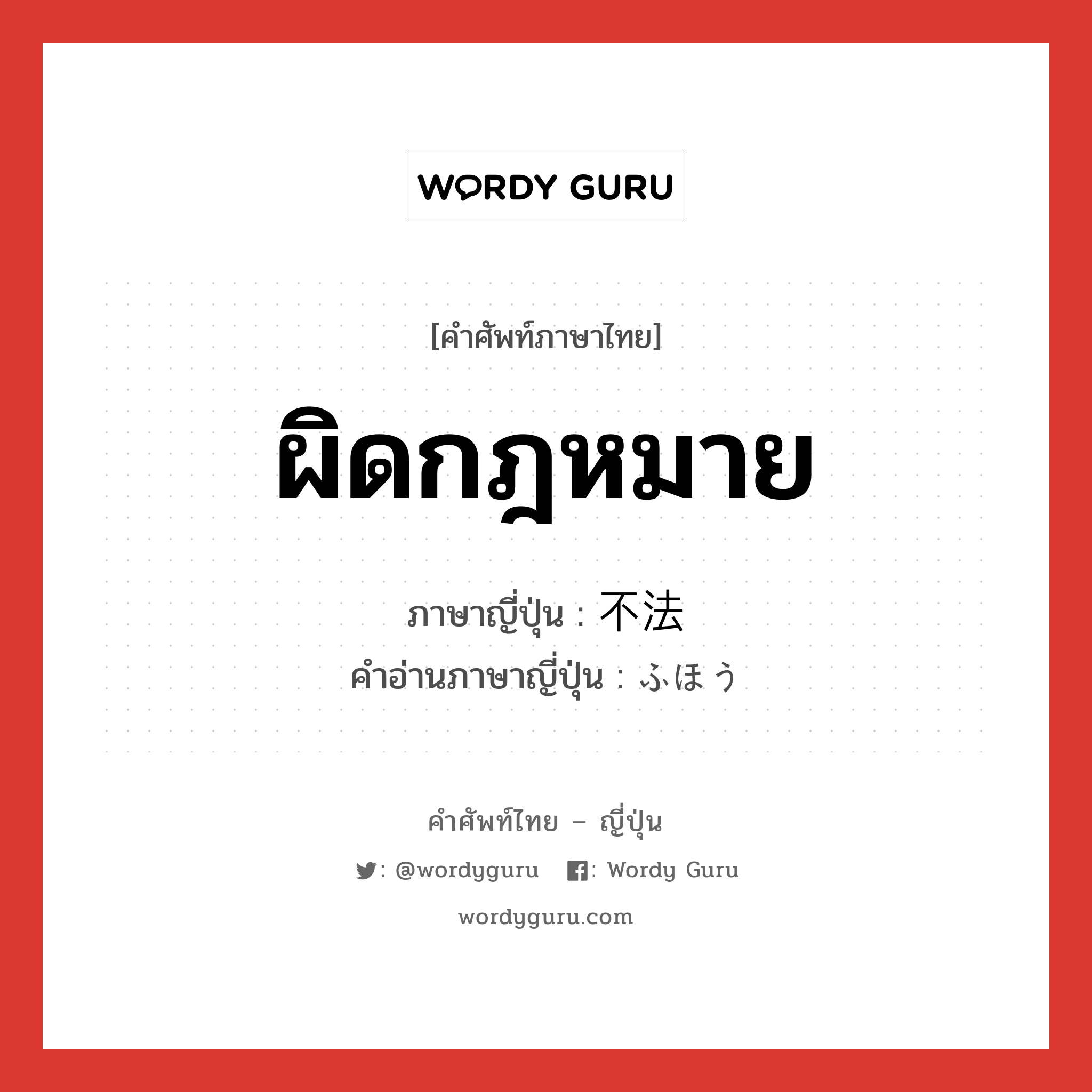 ผิดกฎหมาย ภาษาญี่ปุ่นคืออะไร, คำศัพท์ภาษาไทย - ญี่ปุ่น ผิดกฎหมาย ภาษาญี่ปุ่น 不法 คำอ่านภาษาญี่ปุ่น ふほう หมวด adj-na หมวด adj-na