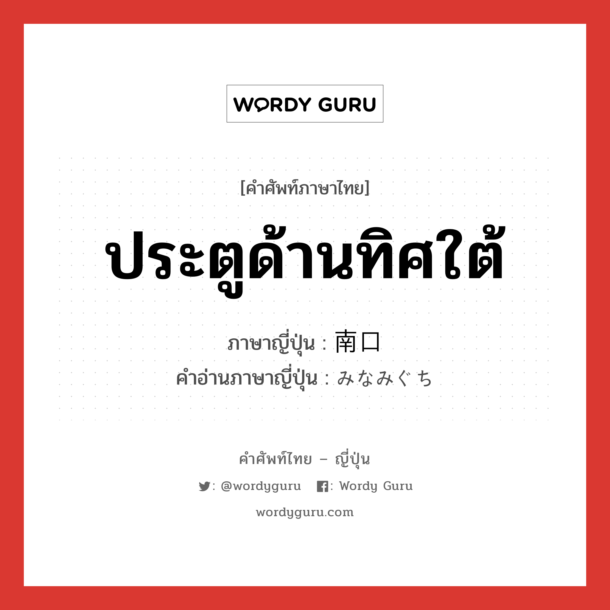 ประตูด้านทิศใต้ ภาษาญี่ปุ่นคืออะไร, คำศัพท์ภาษาไทย - ญี่ปุ่น ประตูด้านทิศใต้ ภาษาญี่ปุ่น 南口 คำอ่านภาษาญี่ปุ่น みなみぐち หมวด n หมวด n