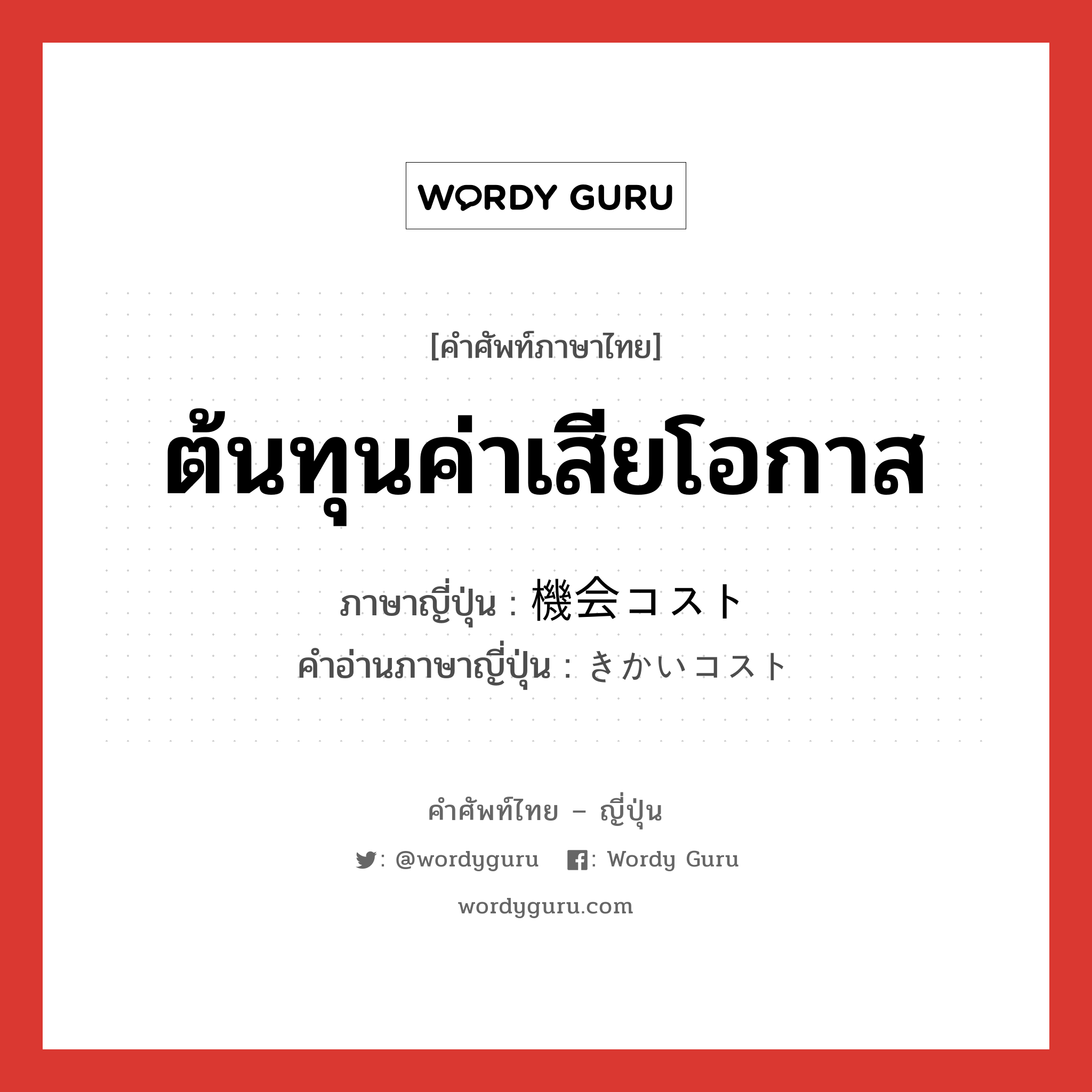 ต้นทุนค่าเสียโอกาส ภาษาญี่ปุ่นคืออะไร, คำศัพท์ภาษาไทย - ญี่ปุ่น ต้นทุนค่าเสียโอกาส ภาษาญี่ปุ่น 機会コスト คำอ่านภาษาญี่ปุ่น きかいコスト หมวด n หมวด n