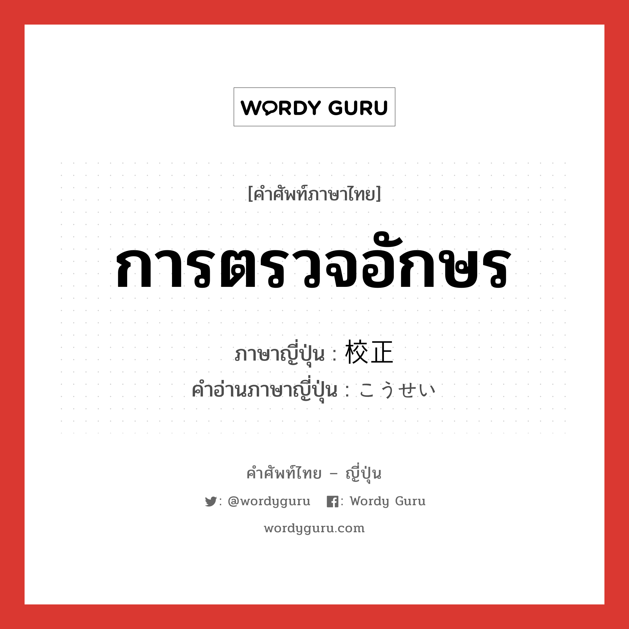 การตรวจอักษร ภาษาญี่ปุ่นคืออะไร, คำศัพท์ภาษาไทย - ญี่ปุ่น การตรวจอักษร ภาษาญี่ปุ่น 校正 คำอ่านภาษาญี่ปุ่น こうせい หมวด n หมวด n