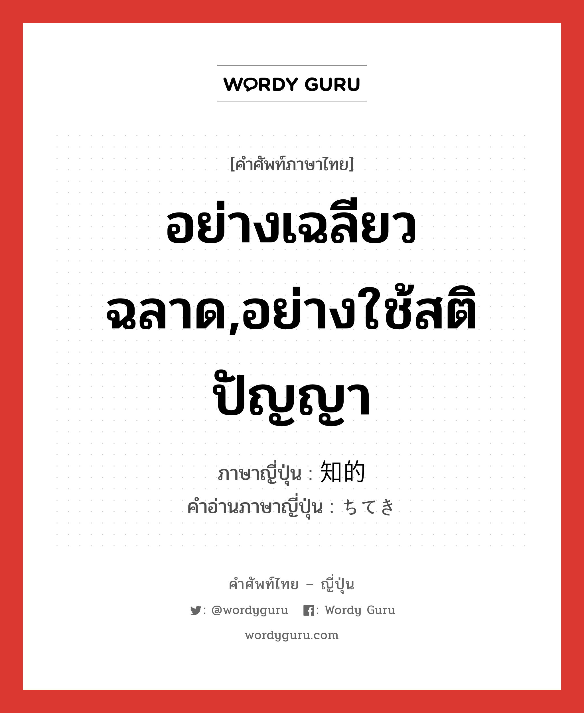 อย่างเฉลียวฉลาด,อย่างใช้สติปัญญา ภาษาญี่ปุ่นคืออะไร, คำศัพท์ภาษาไทย - ญี่ปุ่น อย่างเฉลียวฉลาด,อย่างใช้สติปัญญา ภาษาญี่ปุ่น 知的 คำอ่านภาษาญี่ปุ่น ちてき หมวด adj-na หมวด adj-na