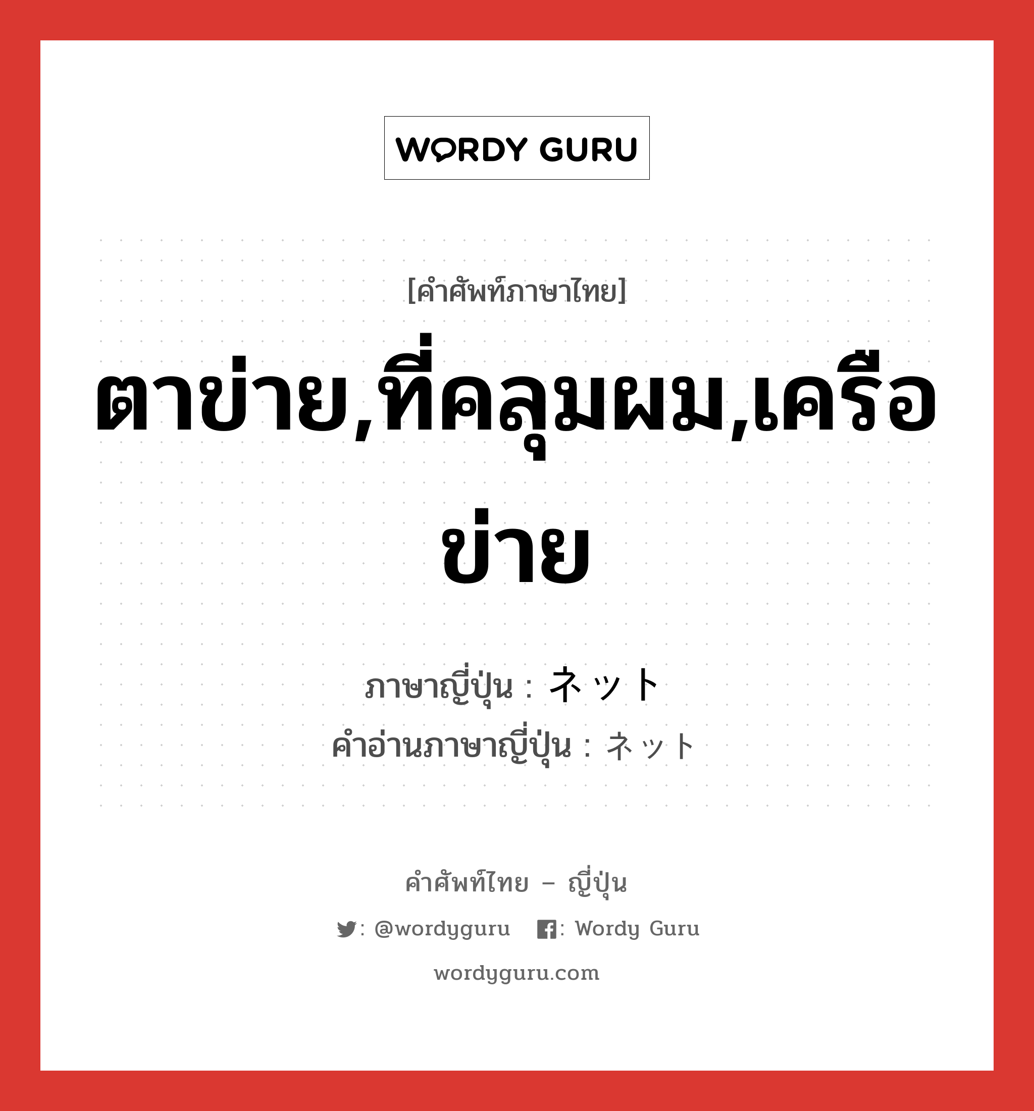 ตาข่าย,ที่คลุมผม,เครือข่าย ภาษาญี่ปุ่นคืออะไร, คำศัพท์ภาษาไทย - ญี่ปุ่น ตาข่าย,ที่คลุมผม,เครือข่าย ภาษาญี่ปุ่น ネット คำอ่านภาษาญี่ปุ่น ネット หมวด n หมวด n