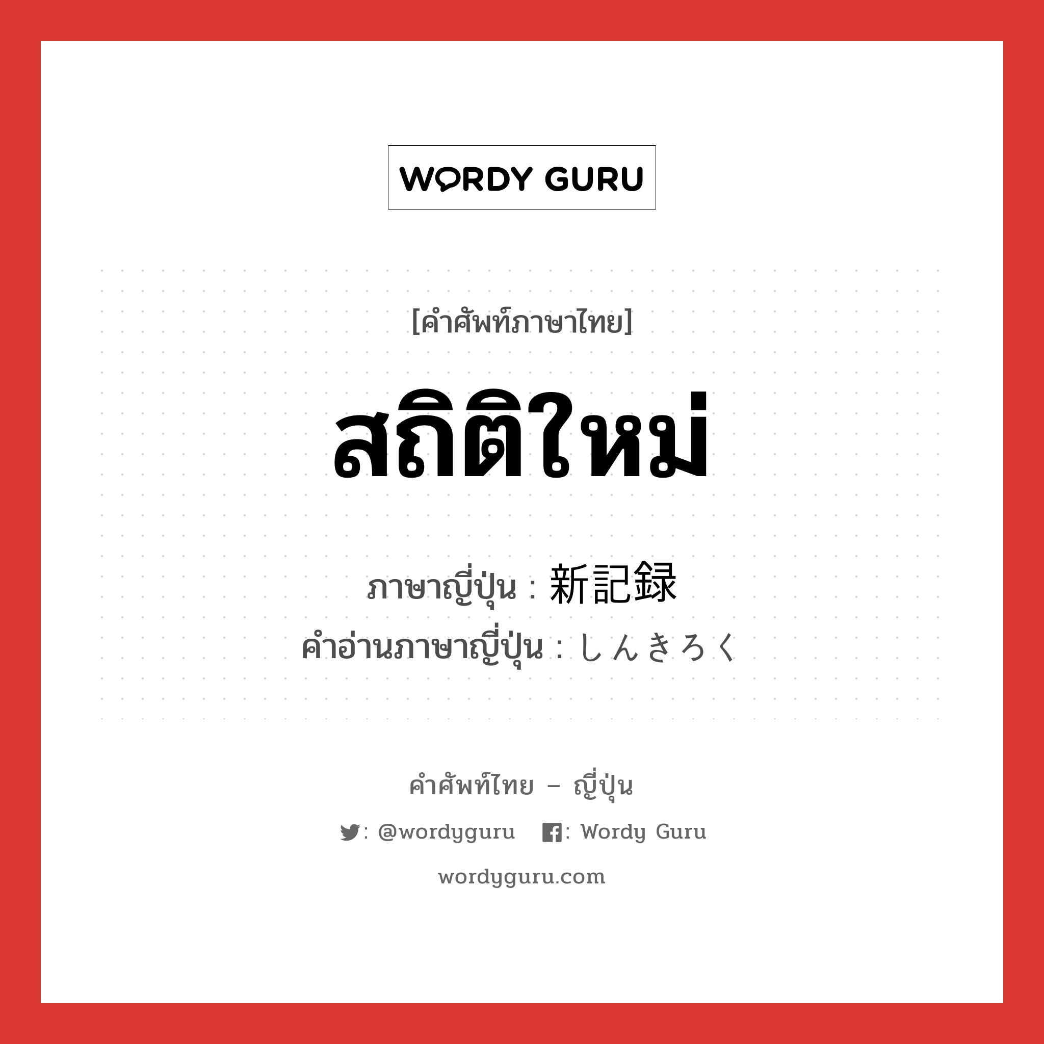 สถิติใหม่ ภาษาญี่ปุ่นคืออะไร, คำศัพท์ภาษาไทย - ญี่ปุ่น สถิติใหม่ ภาษาญี่ปุ่น 新記録 คำอ่านภาษาญี่ปุ่น しんきろく หมวด n หมวด n