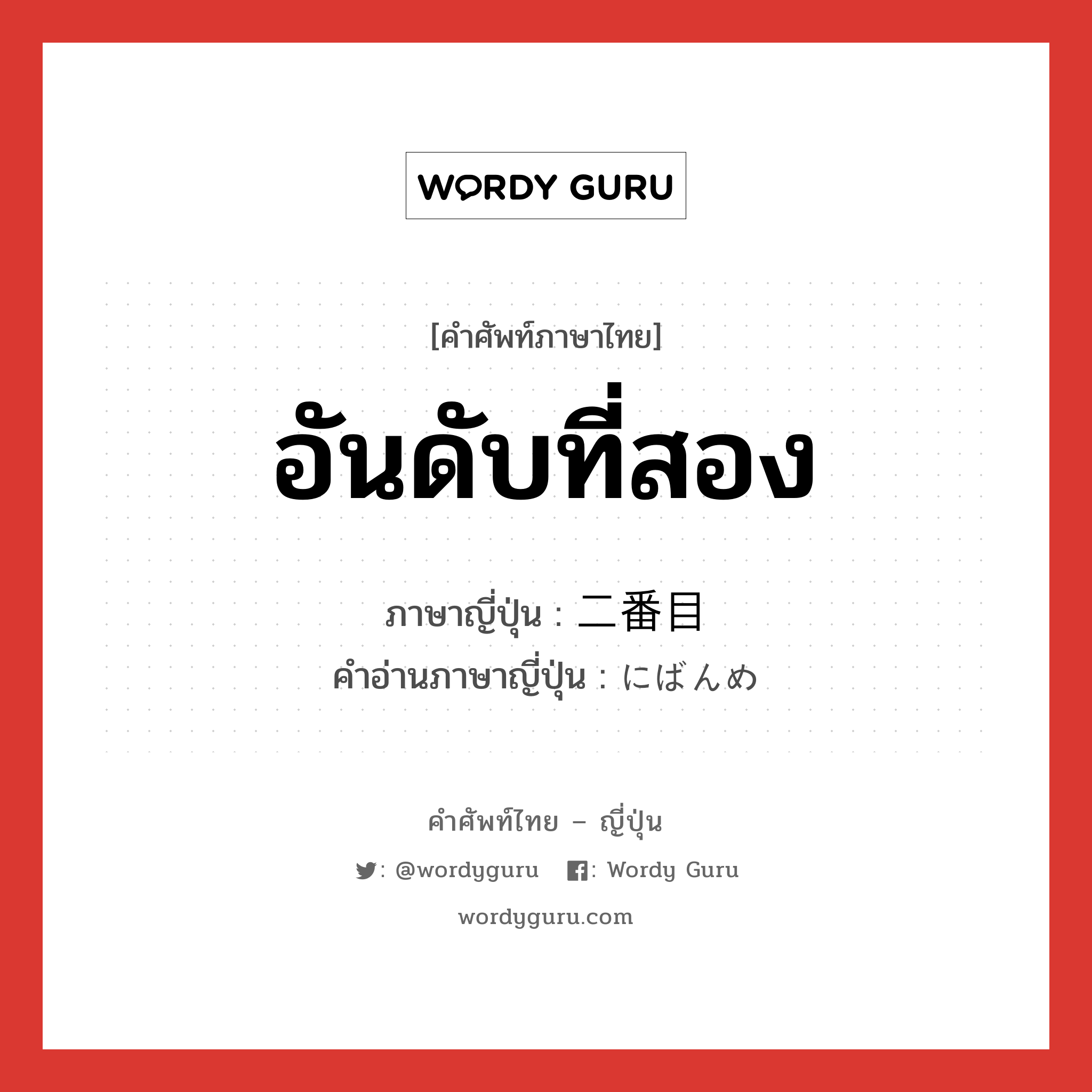 อันดับที่สอง ภาษาญี่ปุ่นคืออะไร, คำศัพท์ภาษาไทย - ญี่ปุ่น อันดับที่สอง ภาษาญี่ปุ่น 二番目 คำอ่านภาษาญี่ปุ่น にばんめ หมวด n หมวด n