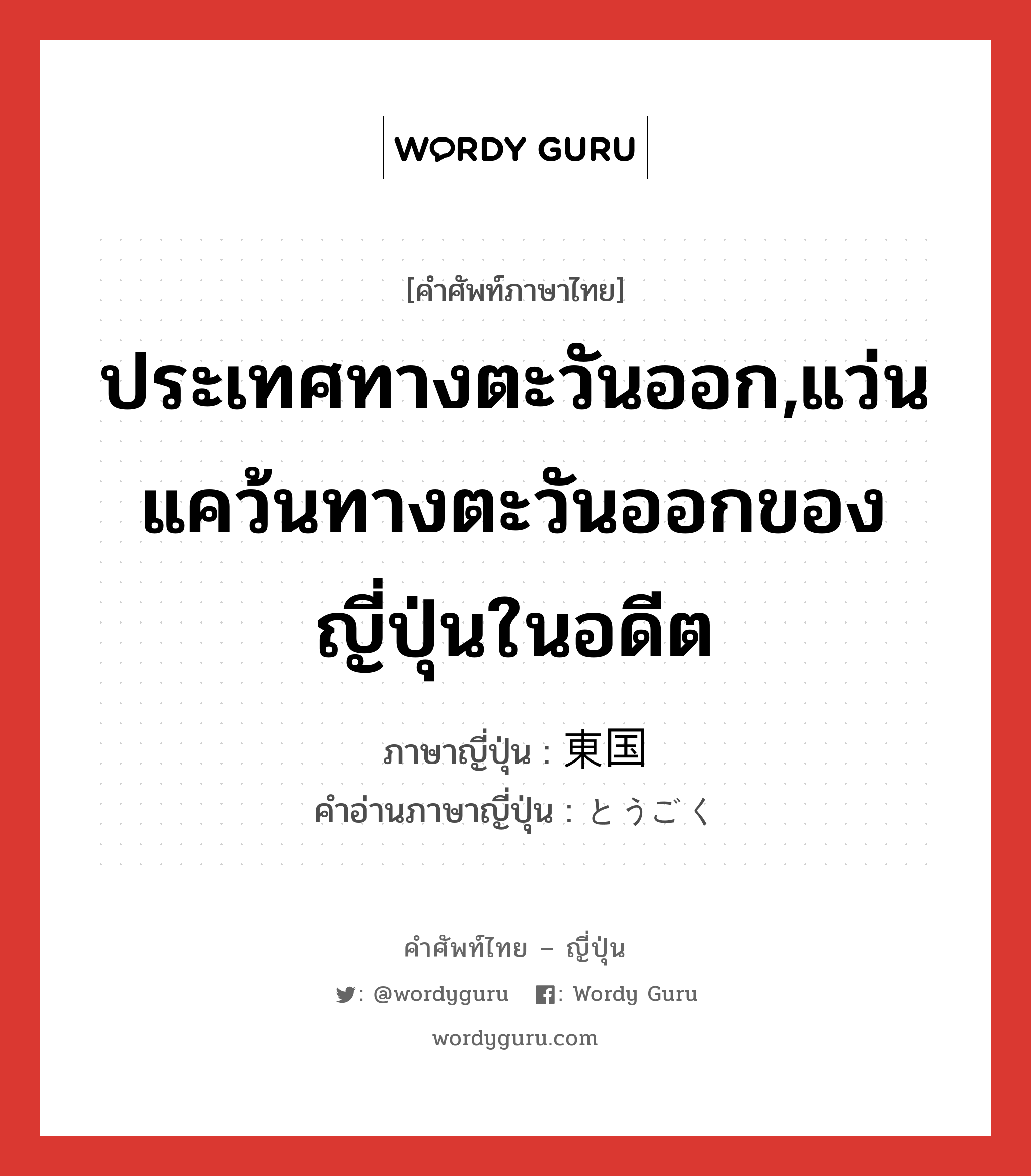 東国 ภาษาไทย?, คำศัพท์ภาษาไทย - ญี่ปุ่น 東国 ภาษาญี่ปุ่น ประเทศทางตะวันออก,แว่นแคว้นทางตะวันออกของญี่ปุ่นในอดีต คำอ่านภาษาญี่ปุ่น とうごく หมวด n หมวด n