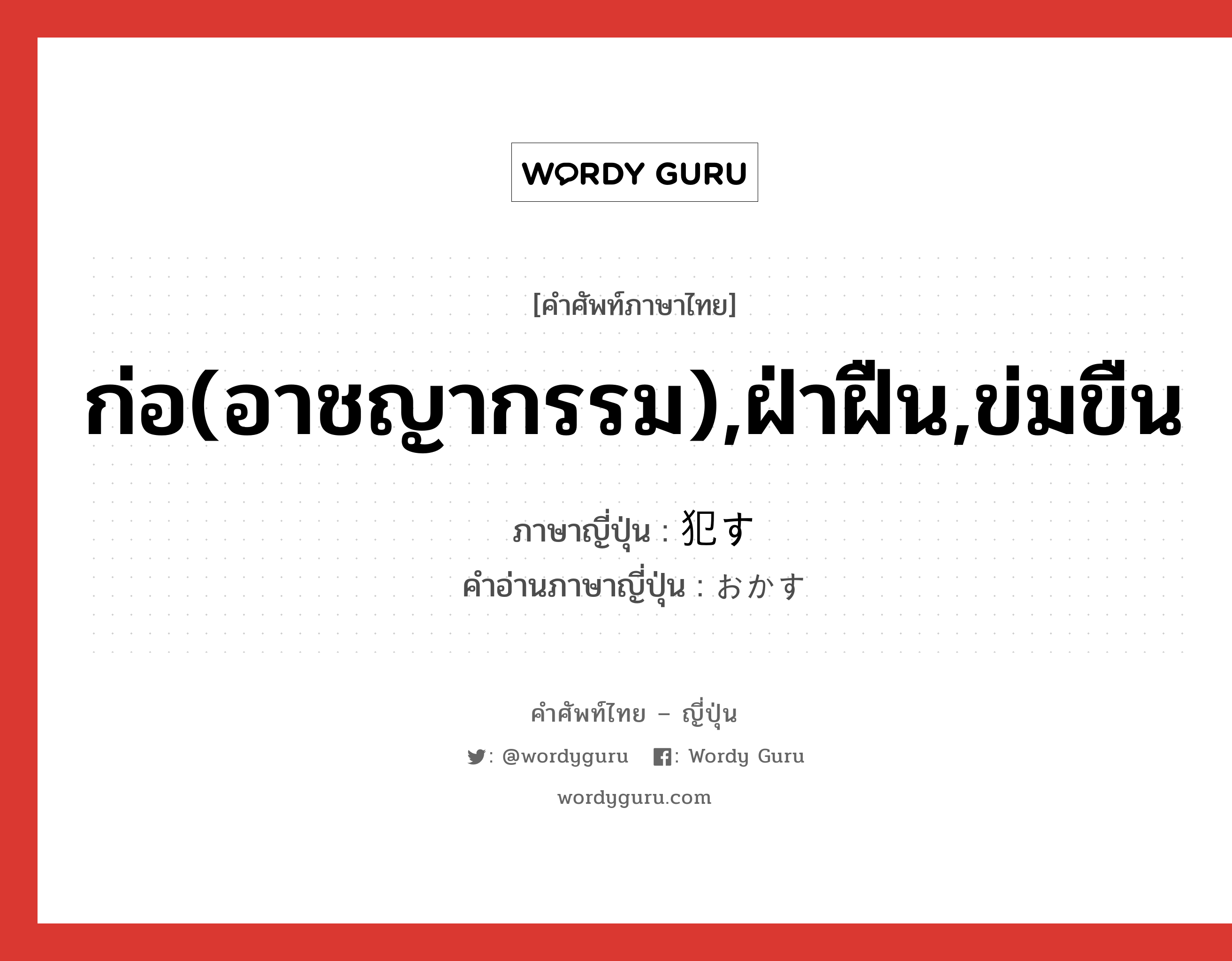 ก่อ(อาชญากรรม),ฝ่าฝืน,ข่มขืน ภาษาญี่ปุ่นคืออะไร, คำศัพท์ภาษาไทย - ญี่ปุ่น ก่อ(อาชญากรรม),ฝ่าฝืน,ข่มขืน ภาษาญี่ปุ่น 犯す คำอ่านภาษาญี่ปุ่น おかす หมวด v5s หมวด v5s