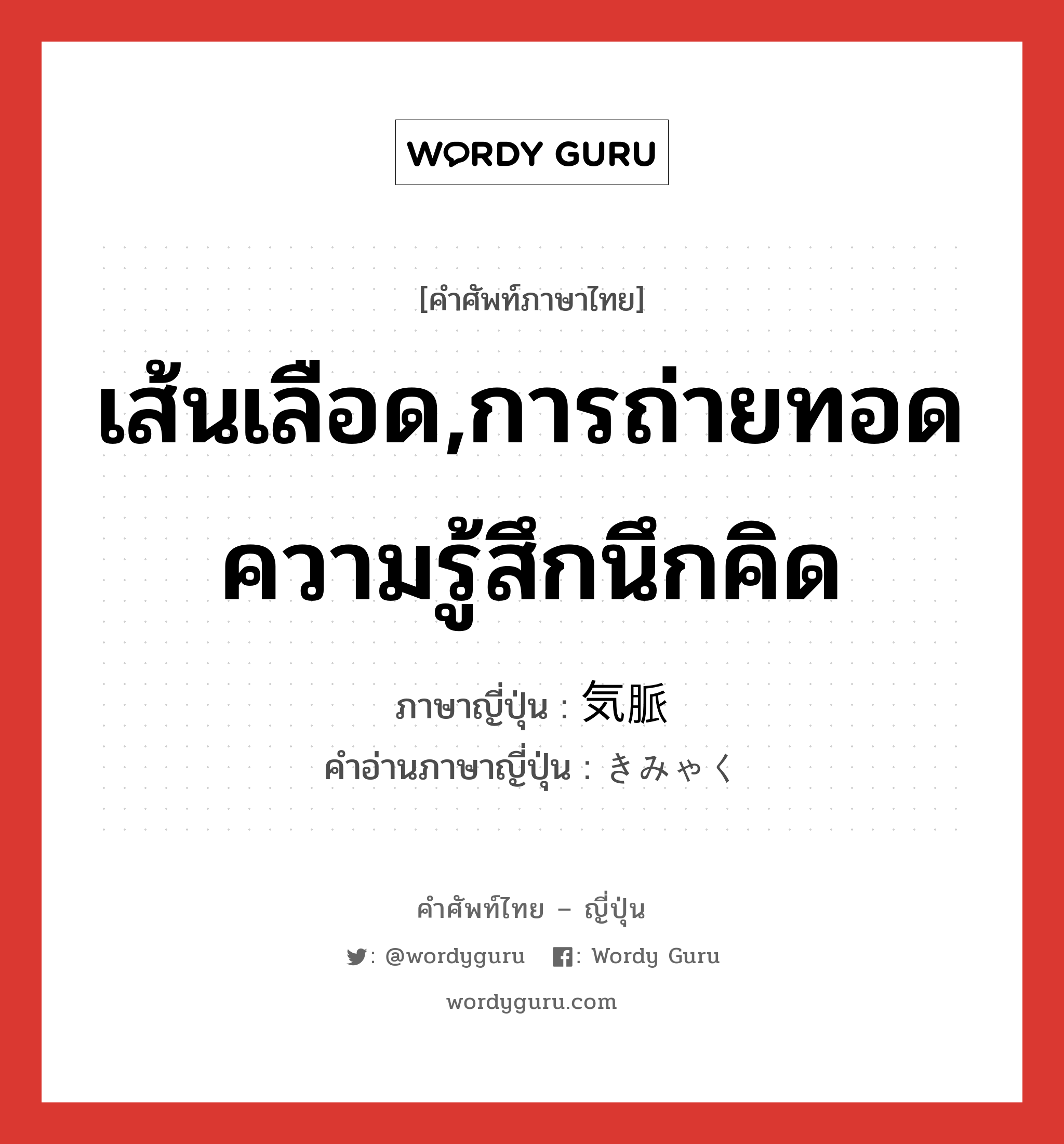 เส้นเลือด,การถ่ายทอดความรู้สึกนึกคิด ภาษาญี่ปุ่นคืออะไร, คำศัพท์ภาษาไทย - ญี่ปุ่น เส้นเลือด,การถ่ายทอดความรู้สึกนึกคิด ภาษาญี่ปุ่น 気脈 คำอ่านภาษาญี่ปุ่น きみゃく หมวด n หมวด n