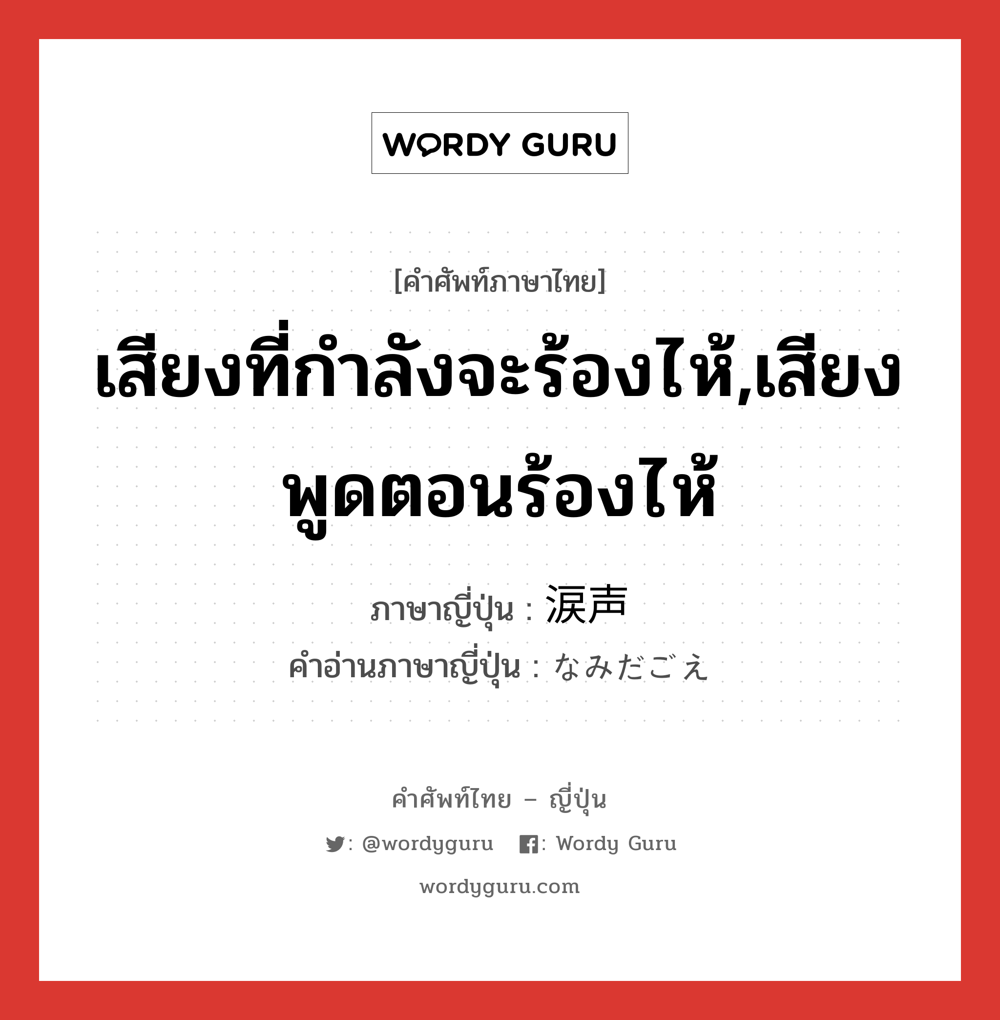 เสียงที่กำลังจะร้องไห้,เสียงพูดตอนร้องไห้ ภาษาญี่ปุ่นคืออะไร, คำศัพท์ภาษาไทย - ญี่ปุ่น เสียงที่กำลังจะร้องไห้,เสียงพูดตอนร้องไห้ ภาษาญี่ปุ่น 涙声 คำอ่านภาษาญี่ปุ่น なみだごえ หมวด n หมวด n