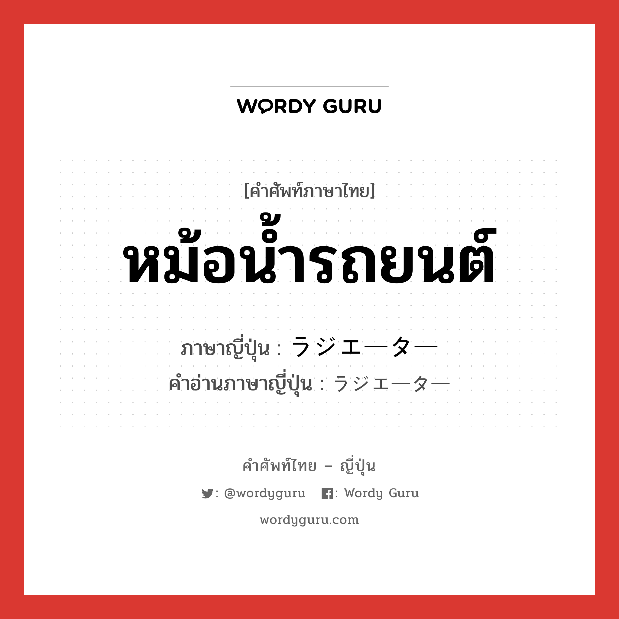 หม้อน้ำรถยนต์ ภาษาญี่ปุ่นคืออะไร, คำศัพท์ภาษาไทย - ญี่ปุ่น หม้อน้ำรถยนต์ ภาษาญี่ปุ่น ラジエーター คำอ่านภาษาญี่ปุ่น ラジエーター หมวด n หมวด n