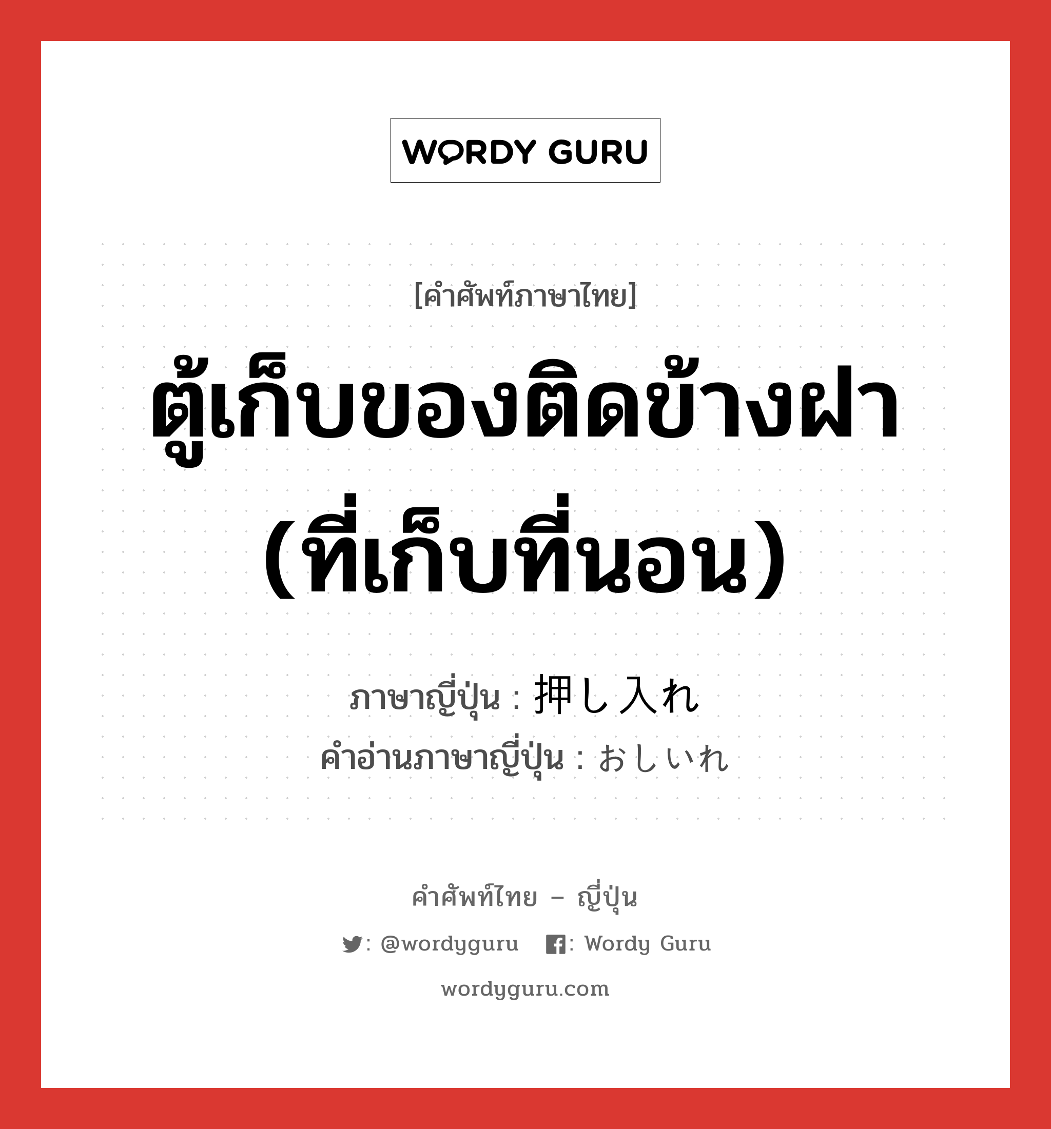 ตู้เก็บของติดข้างฝา (ที่เก็บที่นอน) ภาษาญี่ปุ่นคืออะไร, คำศัพท์ภาษาไทย - ญี่ปุ่น ตู้เก็บของติดข้างฝา (ที่เก็บที่นอน) ภาษาญี่ปุ่น 押し入れ คำอ่านภาษาญี่ปุ่น おしいれ หมวด n หมวด n