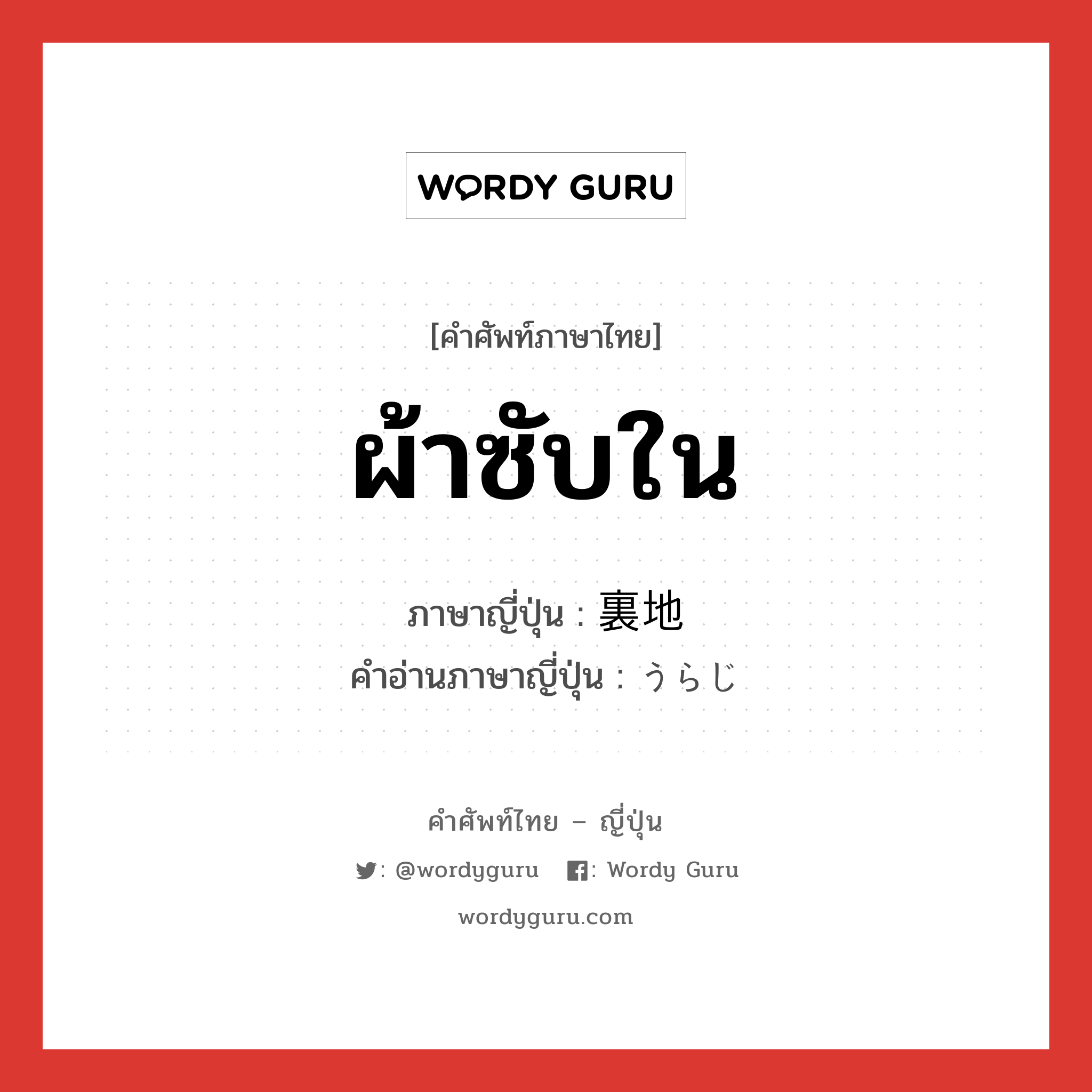 ผ้าซับใน ภาษาญี่ปุ่นคืออะไร, คำศัพท์ภาษาไทย - ญี่ปุ่น ผ้าซับใน ภาษาญี่ปุ่น 裏地 คำอ่านภาษาญี่ปุ่น うらじ หมวด n หมวด n