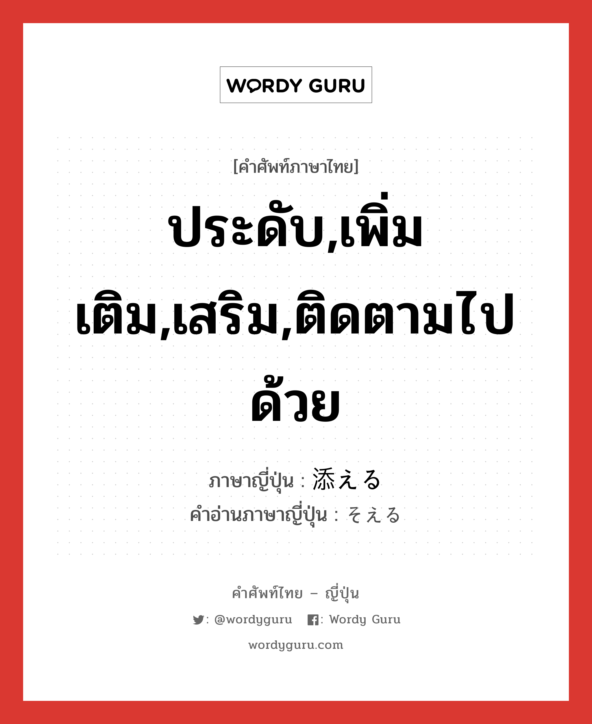 ประดับ,เพิ่มเติม,เสริม,ติดตามไปด้วย ภาษาญี่ปุ่นคืออะไร, คำศัพท์ภาษาไทย - ญี่ปุ่น ประดับ,เพิ่มเติม,เสริม,ติดตามไปด้วย ภาษาญี่ปุ่น 添える คำอ่านภาษาญี่ปุ่น そえる หมวด v1 หมวด v1