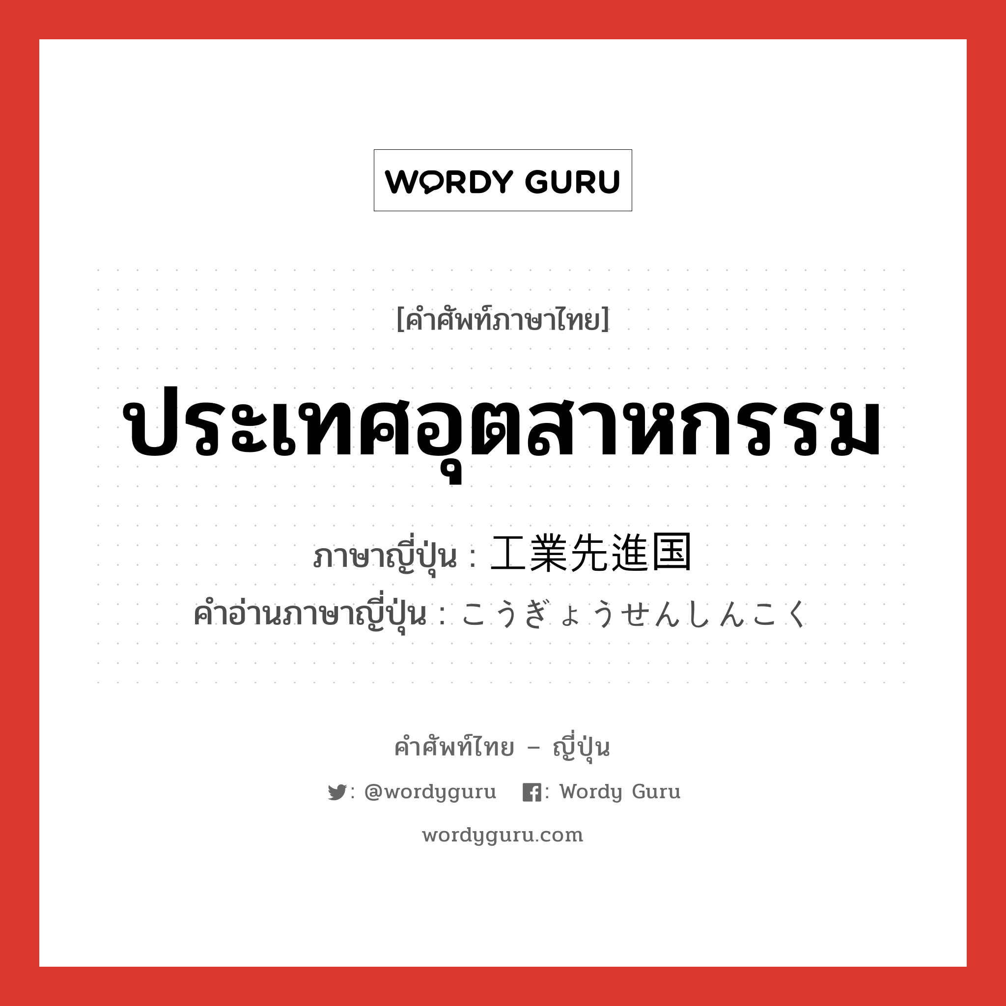 ประเทศอุตสาหกรรม ภาษาญี่ปุ่นคืออะไร, คำศัพท์ภาษาไทย - ญี่ปุ่น ประเทศอุตสาหกรรม ภาษาญี่ปุ่น 工業先進国 คำอ่านภาษาญี่ปุ่น こうぎょうせんしんこく หมวด n หมวด n