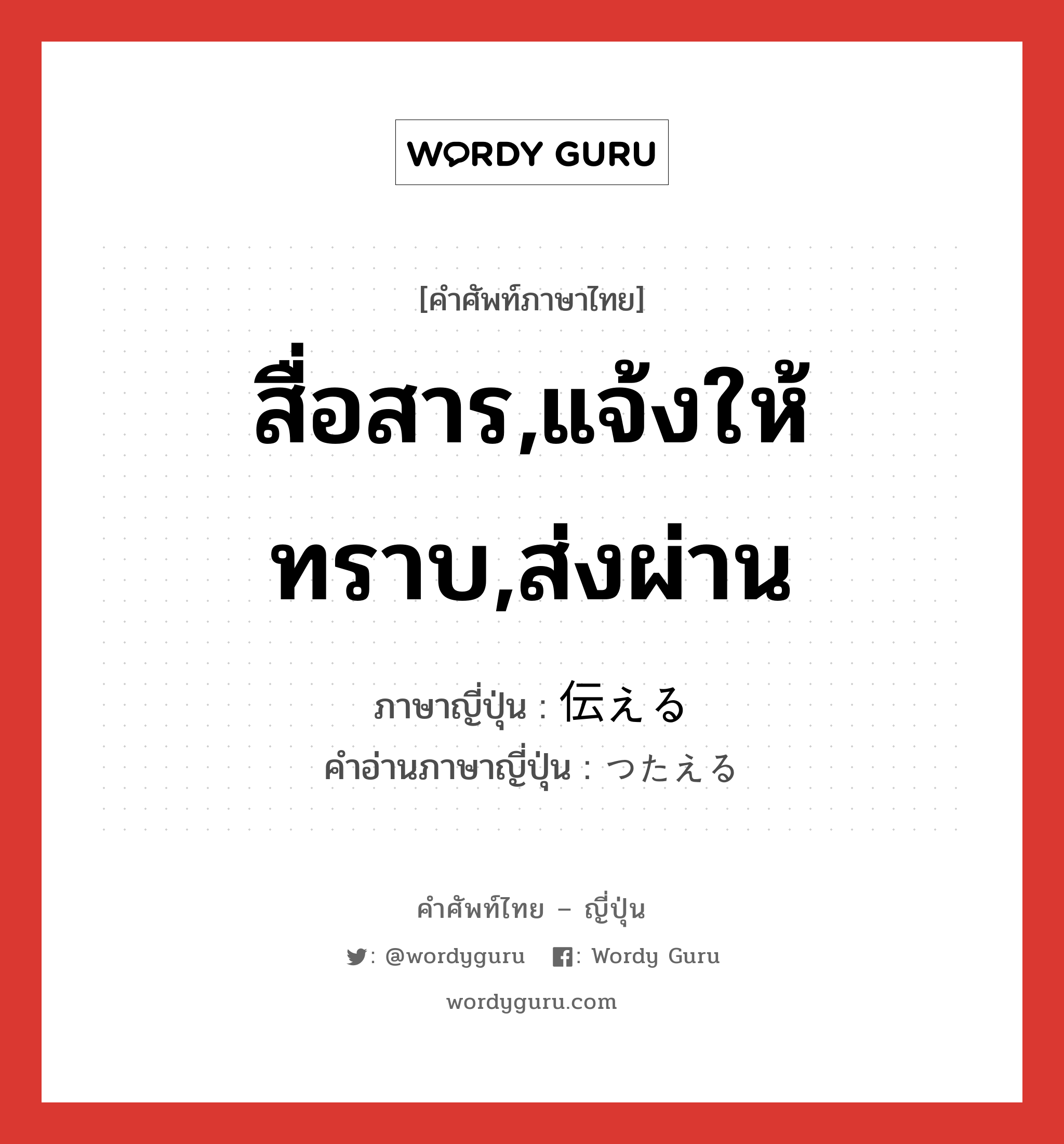 สื่อสาร,แจ้งให้ทราบ,ส่งผ่าน ภาษาญี่ปุ่นคืออะไร, คำศัพท์ภาษาไทย - ญี่ปุ่น สื่อสาร,แจ้งให้ทราบ,ส่งผ่าน ภาษาญี่ปุ่น 伝える คำอ่านภาษาญี่ปุ่น つたえる หมวด v1 หมวด v1