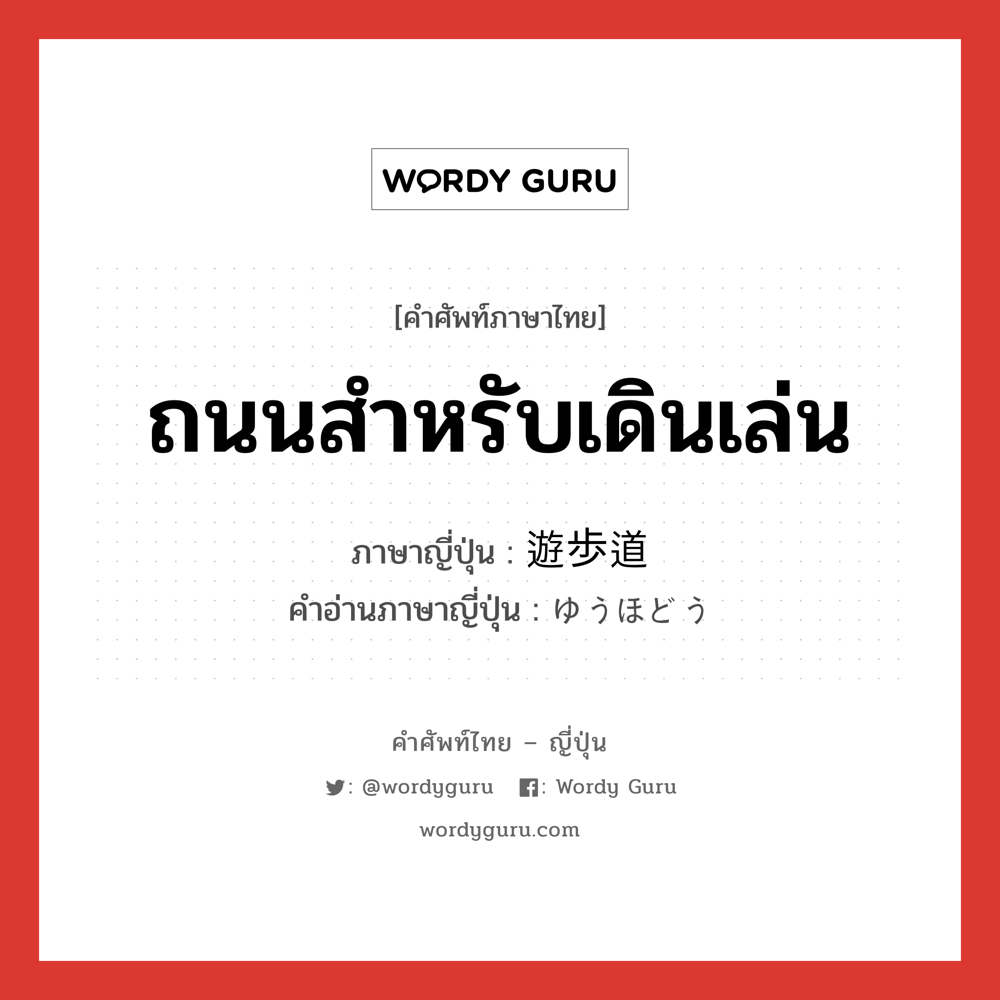 ถนนสำหรับเดินเล่น ภาษาญี่ปุ่นคืออะไร, คำศัพท์ภาษาไทย - ญี่ปุ่น ถนนสำหรับเดินเล่น ภาษาญี่ปุ่น 遊歩道 คำอ่านภาษาญี่ปุ่น ゆうほどう หมวด n หมวด n