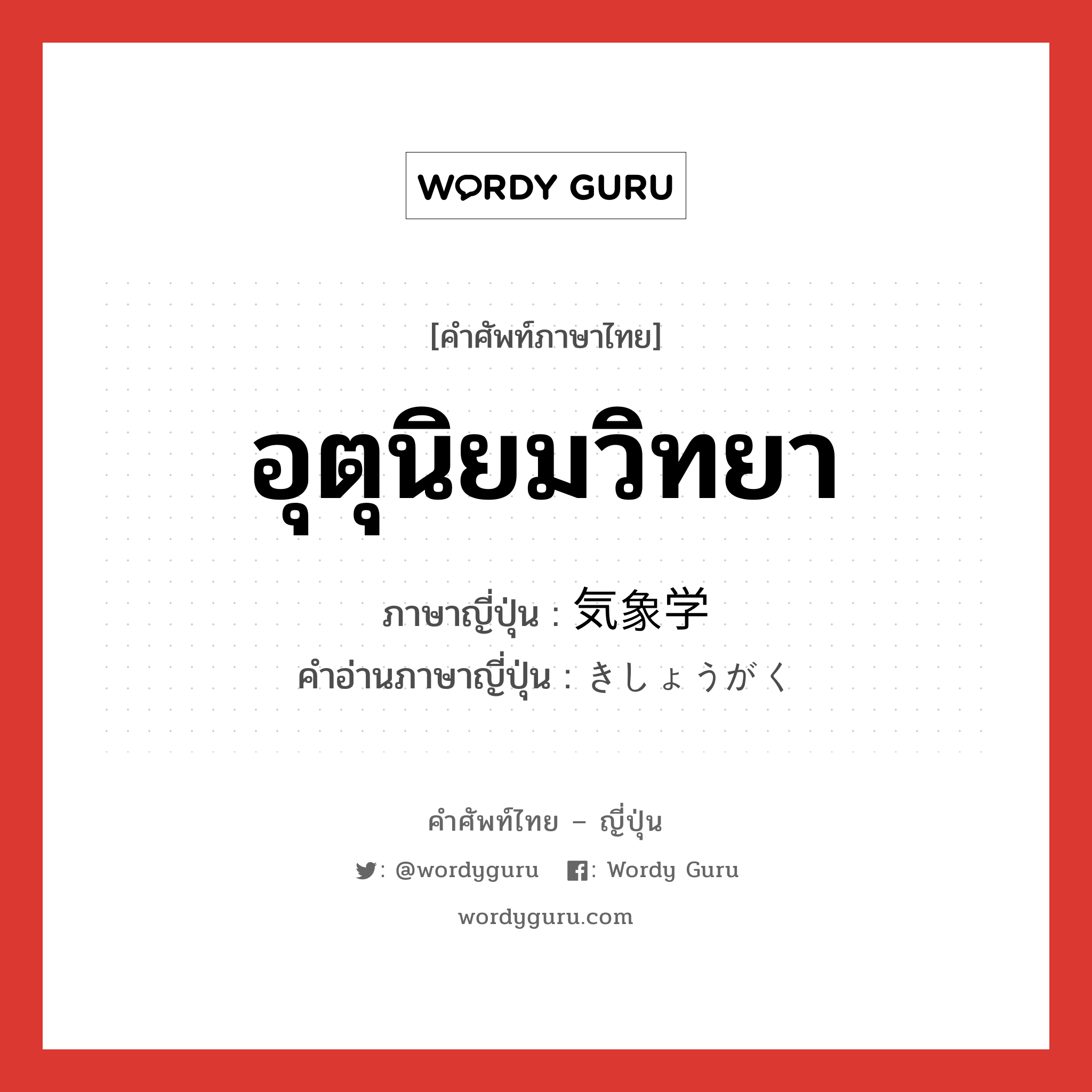 อุตุนิยมวิทยา ภาษาญี่ปุ่นคืออะไร, คำศัพท์ภาษาไทย - ญี่ปุ่น อุตุนิยมวิทยา ภาษาญี่ปุ่น 気象学 คำอ่านภาษาญี่ปุ่น きしょうがく หมวด n หมวด n