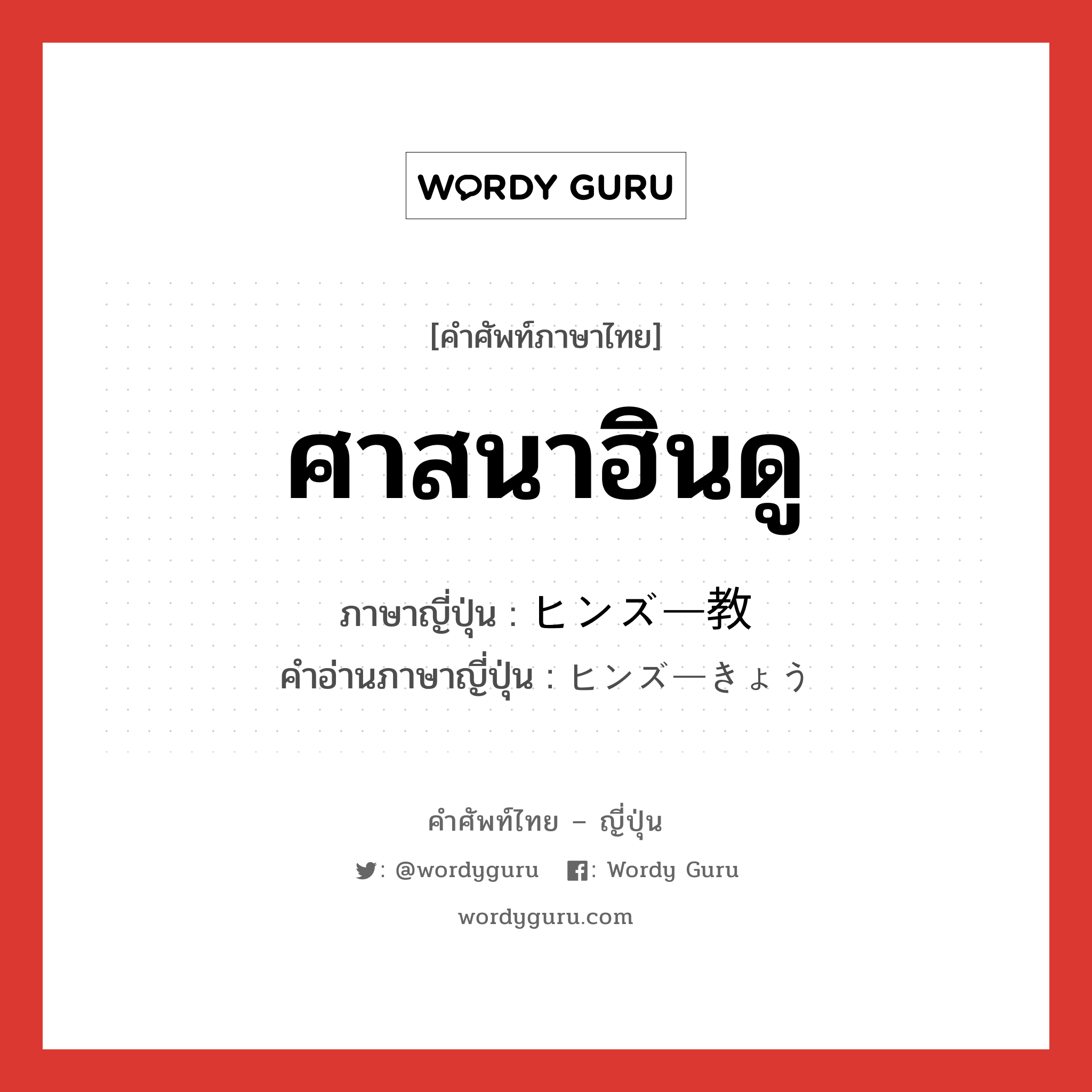 ศาสนาฮินดู ภาษาญี่ปุ่นคืออะไร, คำศัพท์ภาษาไทย - ญี่ปุ่น ศาสนาฮินดู ภาษาญี่ปุ่น ヒンズー教 คำอ่านภาษาญี่ปุ่น ヒンズーきょう หมวด n หมวด n