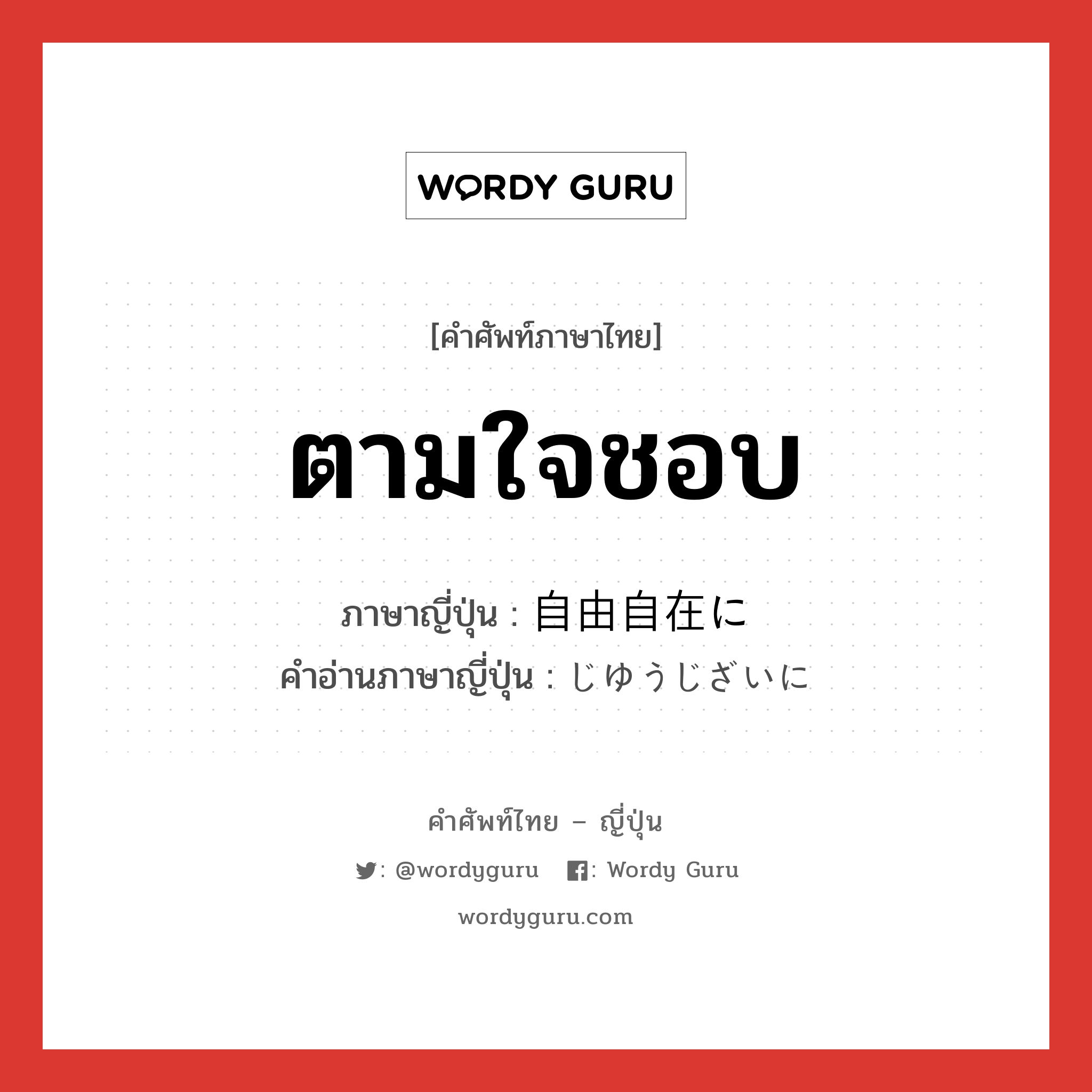 ตามใจชอบ ภาษาญี่ปุ่นคืออะไร, คำศัพท์ภาษาไทย - ญี่ปุ่น ตามใจชอบ ภาษาญี่ปุ่น 自由自在に คำอ่านภาษาญี่ปุ่น じゆうじざいに หมวด adv หมวด adv