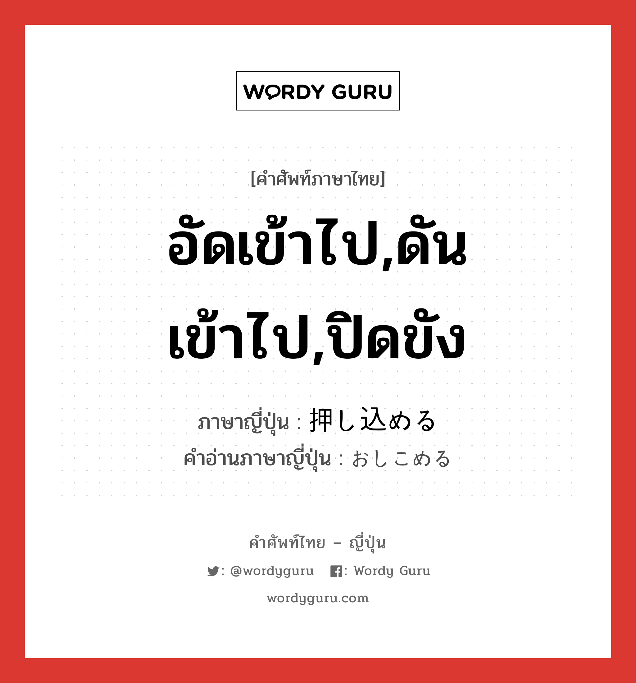 อัดเข้าไป,ดันเข้าไป,ปิดขัง ภาษาญี่ปุ่นคืออะไร, คำศัพท์ภาษาไทย - ญี่ปุ่น อัดเข้าไป,ดันเข้าไป,ปิดขัง ภาษาญี่ปุ่น 押し込める คำอ่านภาษาญี่ปุ่น おしこめる หมวด v1 หมวด v1