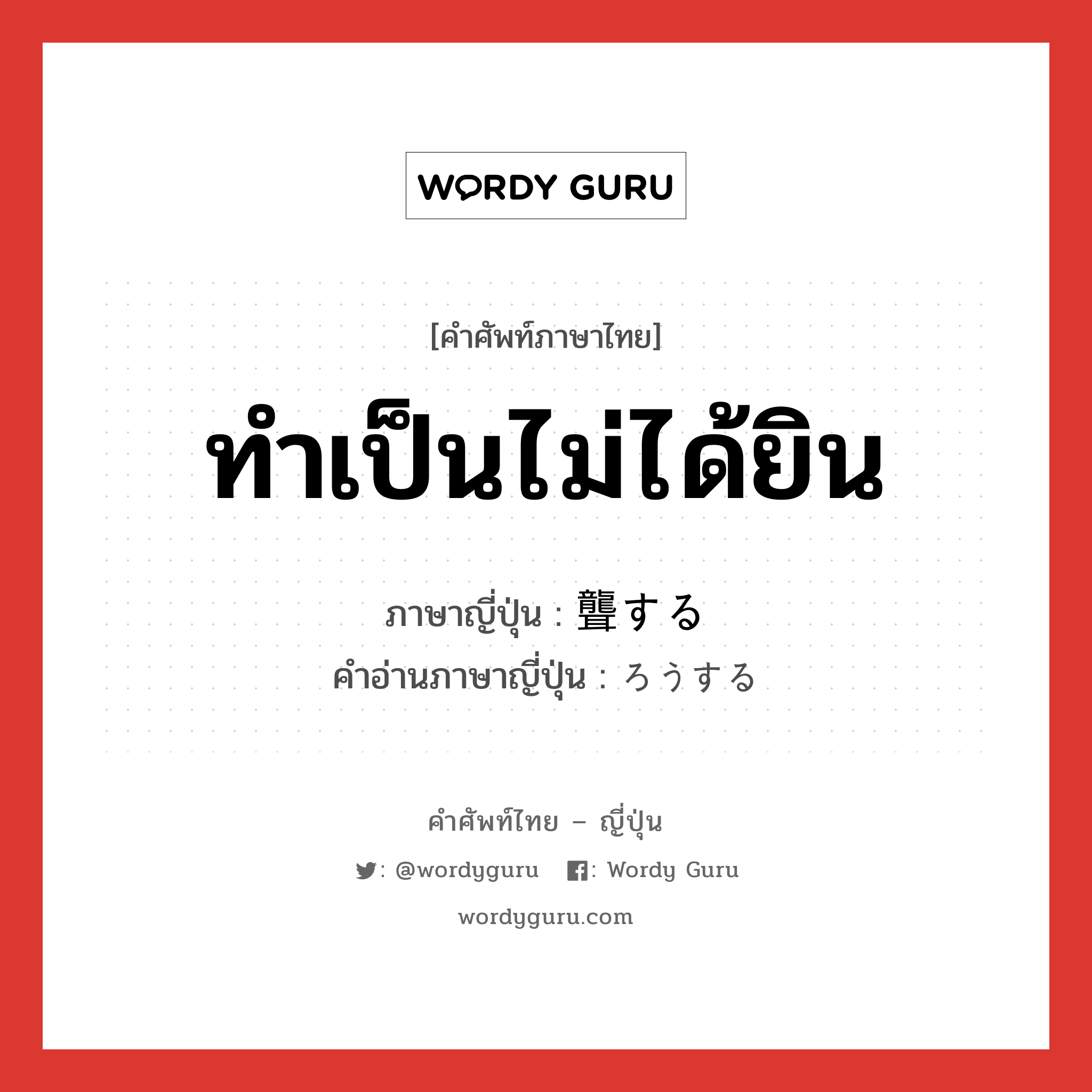 ทำเป็นไม่ได้ยิน ภาษาญี่ปุ่นคืออะไร, คำศัพท์ภาษาไทย - ญี่ปุ่น ทำเป็นไม่ได้ยิน ภาษาญี่ปุ่น 聾する คำอ่านภาษาญี่ปุ่น ろうする หมวด vs-s หมวด vs-s