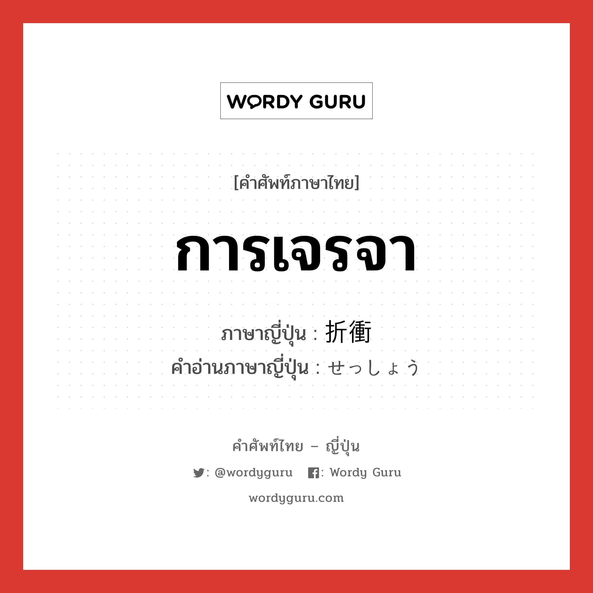 การเจรจา ภาษาญี่ปุ่นคืออะไร, คำศัพท์ภาษาไทย - ญี่ปุ่น การเจรจา ภาษาญี่ปุ่น 折衝 คำอ่านภาษาญี่ปุ่น せっしょう หมวด n หมวด n