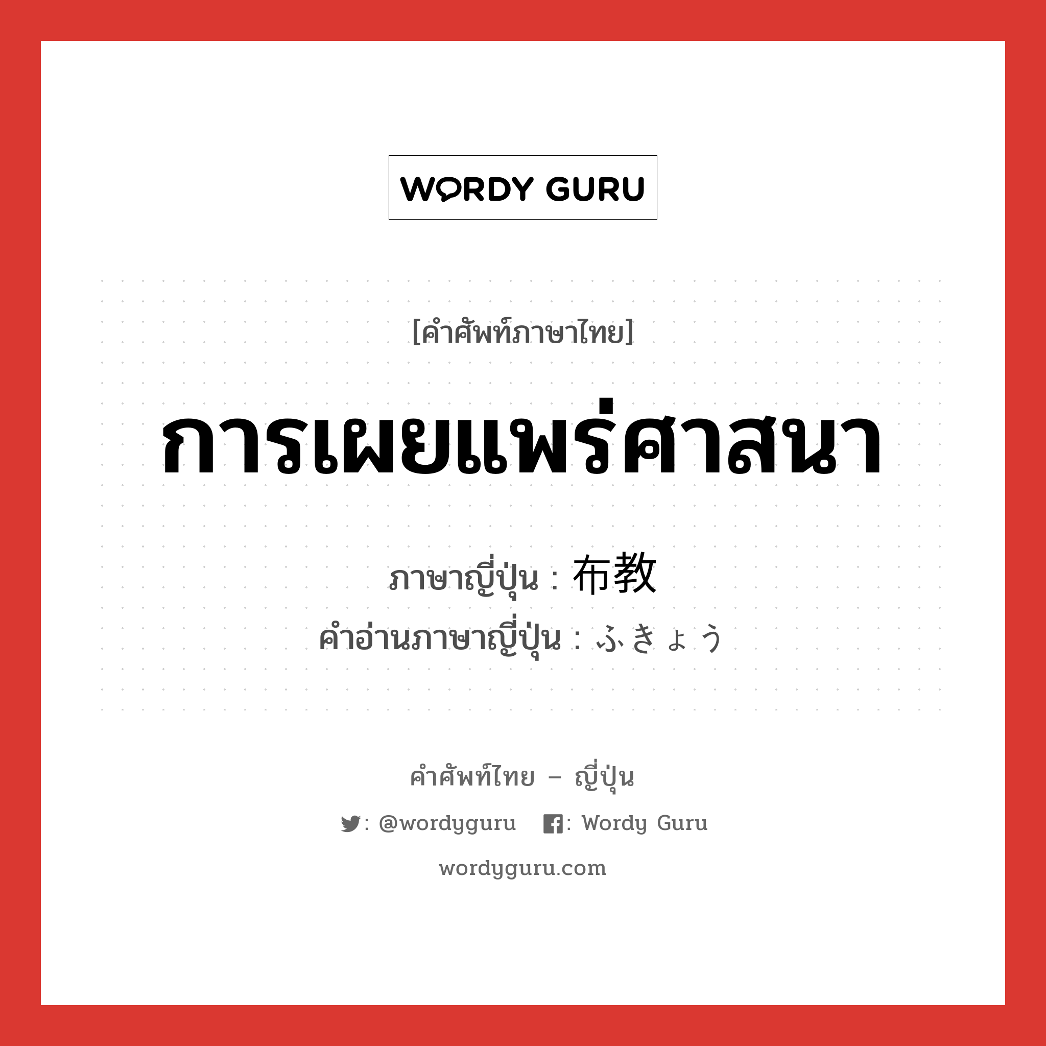 การเผยแพร่ศาสนา ภาษาญี่ปุ่นคืออะไร, คำศัพท์ภาษาไทย - ญี่ปุ่น การเผยแพร่ศาสนา ภาษาญี่ปุ่น 布教 คำอ่านภาษาญี่ปุ่น ふきょう หมวด n หมวด n