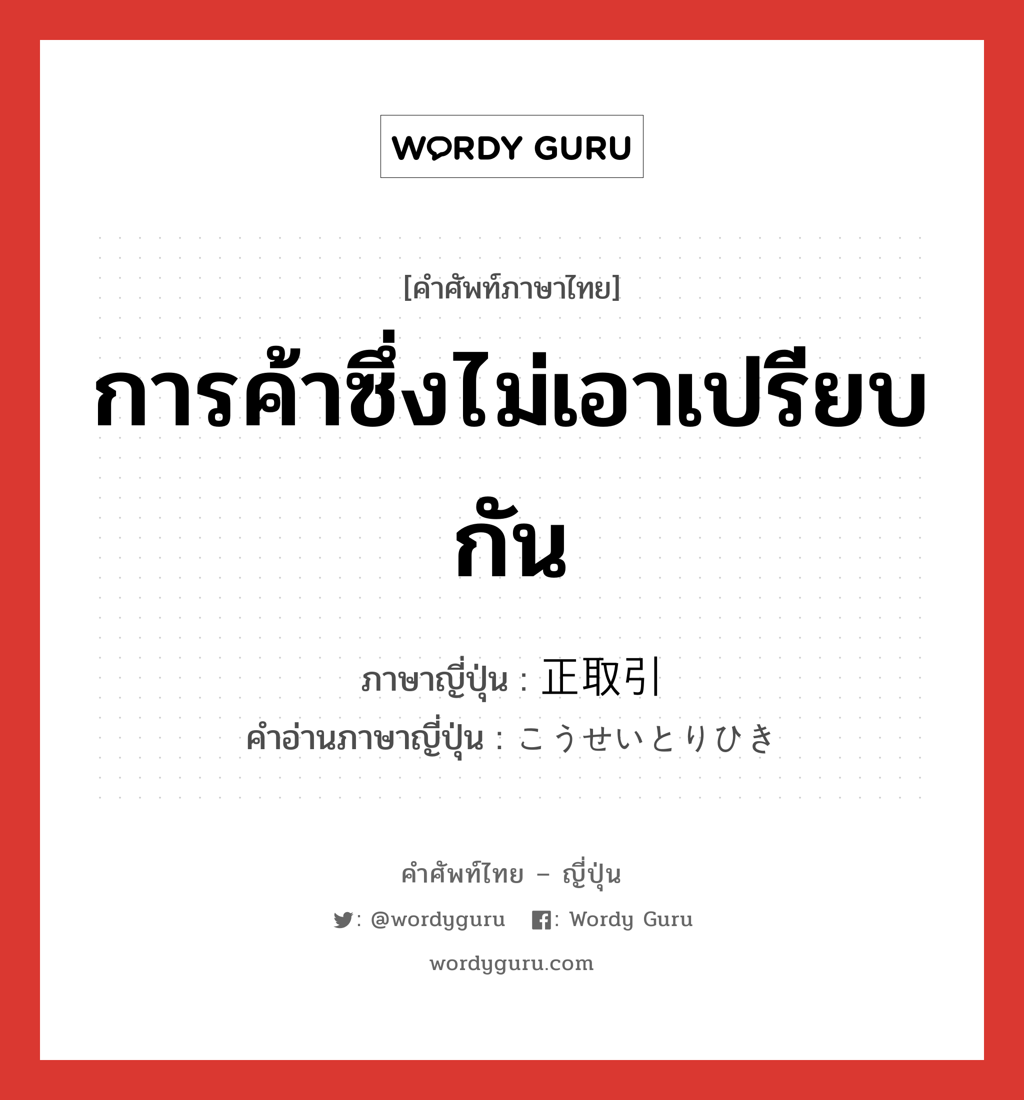 การค้าซึ่งไม่เอาเปรียบกัน ภาษาญี่ปุ่นคืออะไร, คำศัพท์ภาษาไทย - ญี่ปุ่น การค้าซึ่งไม่เอาเปรียบกัน ภาษาญี่ปุ่น 正取引 คำอ่านภาษาญี่ปุ่น こうせいとりひき หมวด n หมวด n