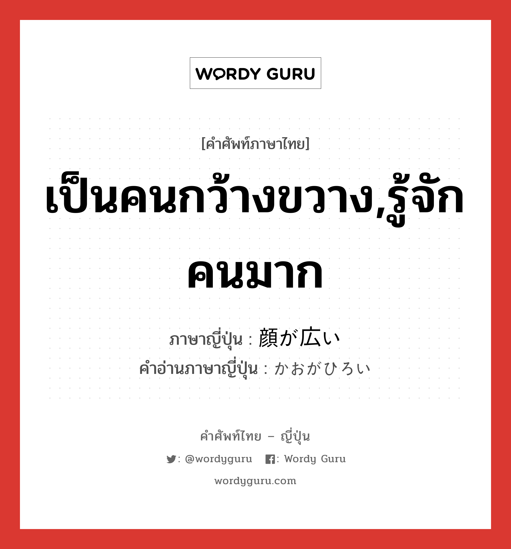 เป็นคนกว้างขวาง,รู้จักคนมาก ภาษาญี่ปุ่นคืออะไร, คำศัพท์ภาษาไทย - ญี่ปุ่น เป็นคนกว้างขวาง,รู้จักคนมาก ภาษาญี่ปุ่น 顔が広い คำอ่านภาษาญี่ปุ่น かおがひろい หมวด exp หมวด exp