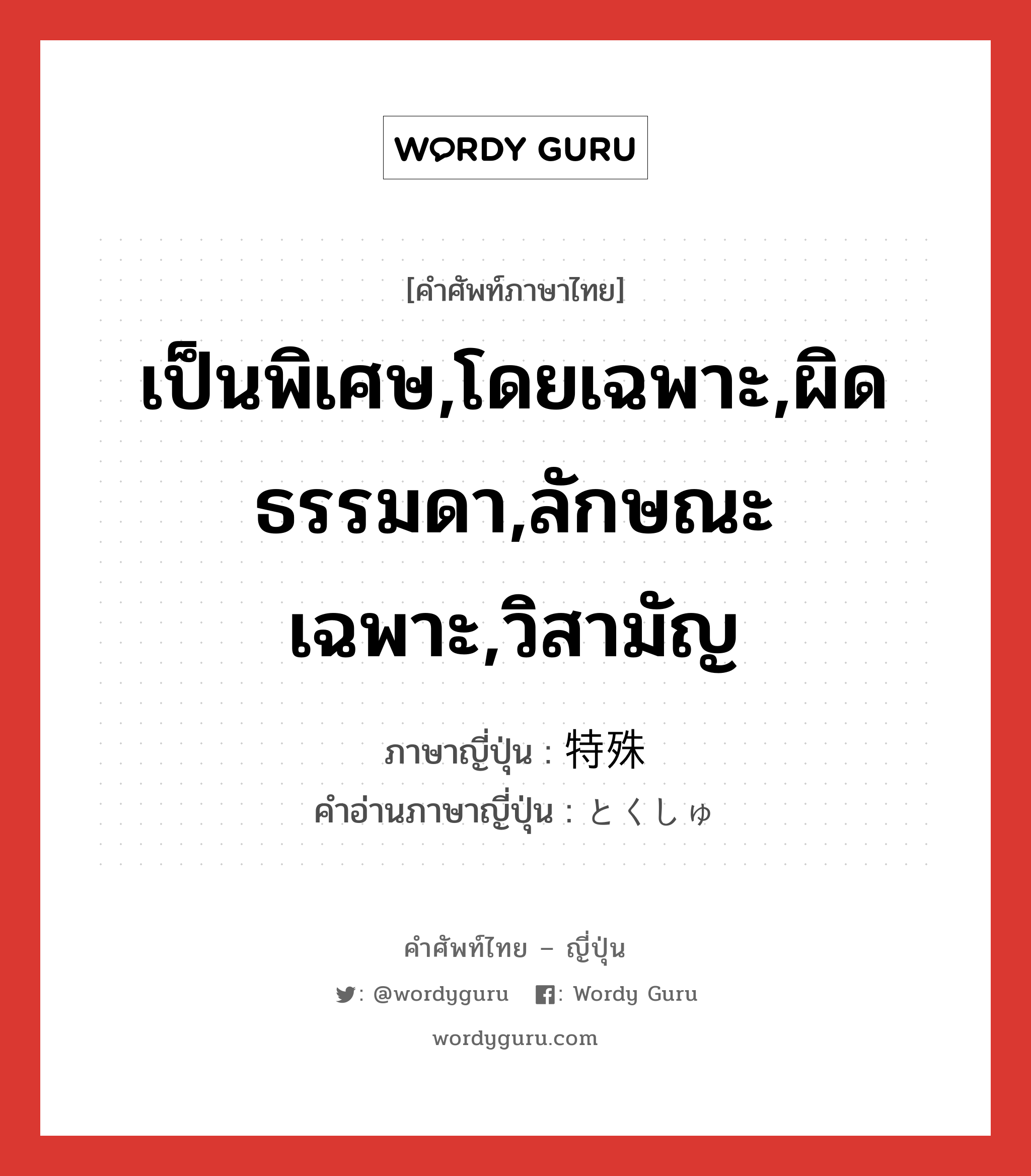 เป็นพิเศษ,โดยเฉพาะ,ผิดธรรมดา,ลักษณะเฉพาะ,วิสามัญ ภาษาญี่ปุ่นคืออะไร, คำศัพท์ภาษาไทย - ญี่ปุ่น เป็นพิเศษ,โดยเฉพาะ,ผิดธรรมดา,ลักษณะเฉพาะ,วิสามัญ ภาษาญี่ปุ่น 特殊 คำอ่านภาษาญี่ปุ่น とくしゅ หมวด adj-na หมวด adj-na