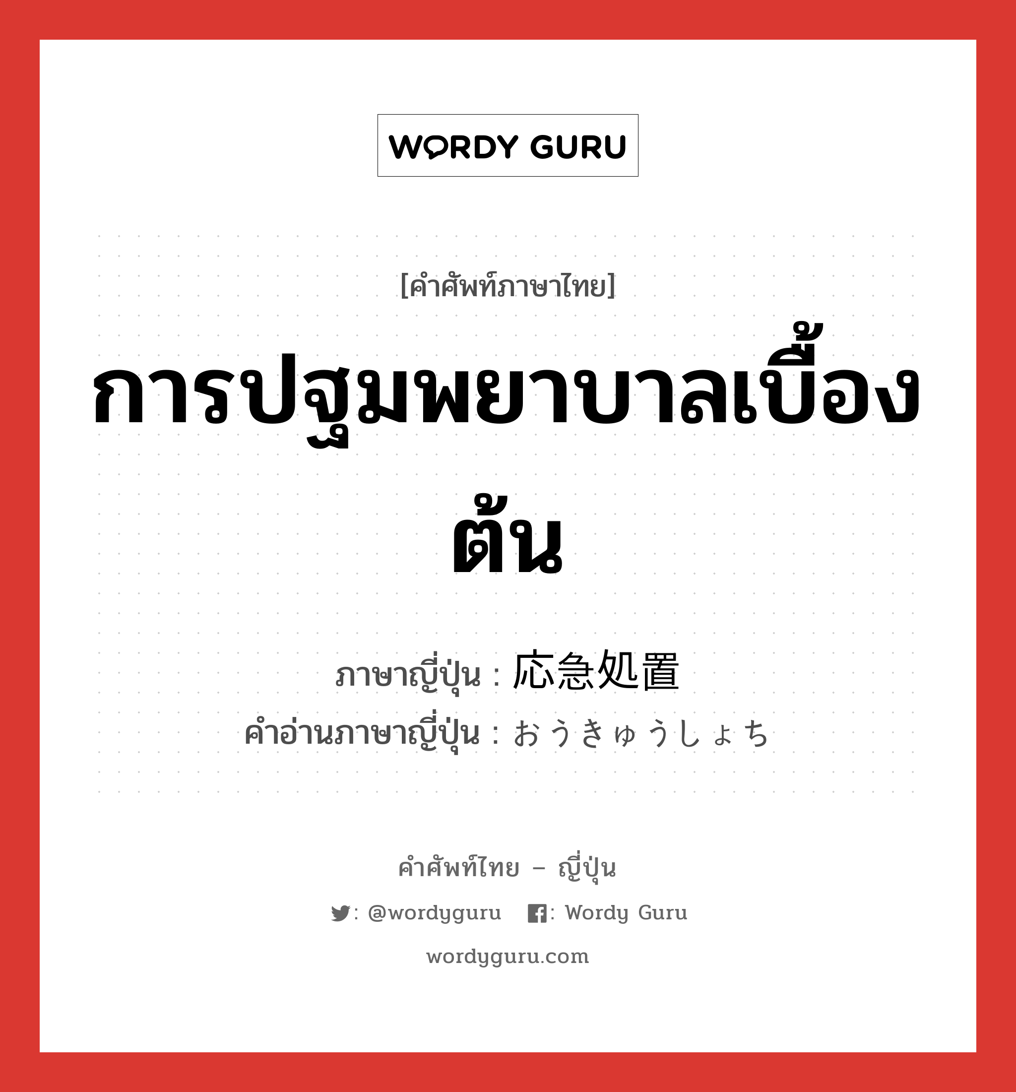 การปฐมพยาบาลเบื้องต้น ภาษาญี่ปุ่นคืออะไร, คำศัพท์ภาษาไทย - ญี่ปุ่น การปฐมพยาบาลเบื้องต้น ภาษาญี่ปุ่น 応急処置 คำอ่านภาษาญี่ปุ่น おうきゅうしょち หมวด n หมวด n