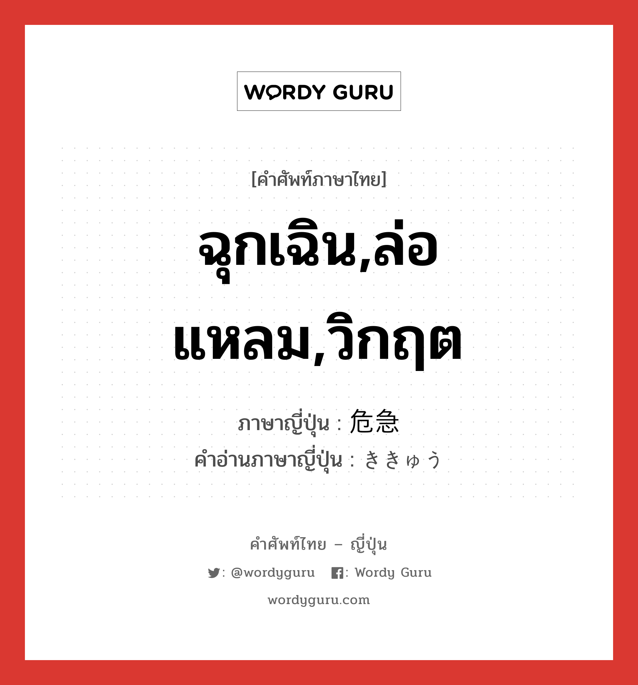 ฉุกเฉิน,ล่อแหลม,วิกฤต ภาษาญี่ปุ่นคืออะไร, คำศัพท์ภาษาไทย - ญี่ปุ่น ฉุกเฉิน,ล่อแหลม,วิกฤต ภาษาญี่ปุ่น 危急 คำอ่านภาษาญี่ปุ่น ききゅう หมวด n หมวด n