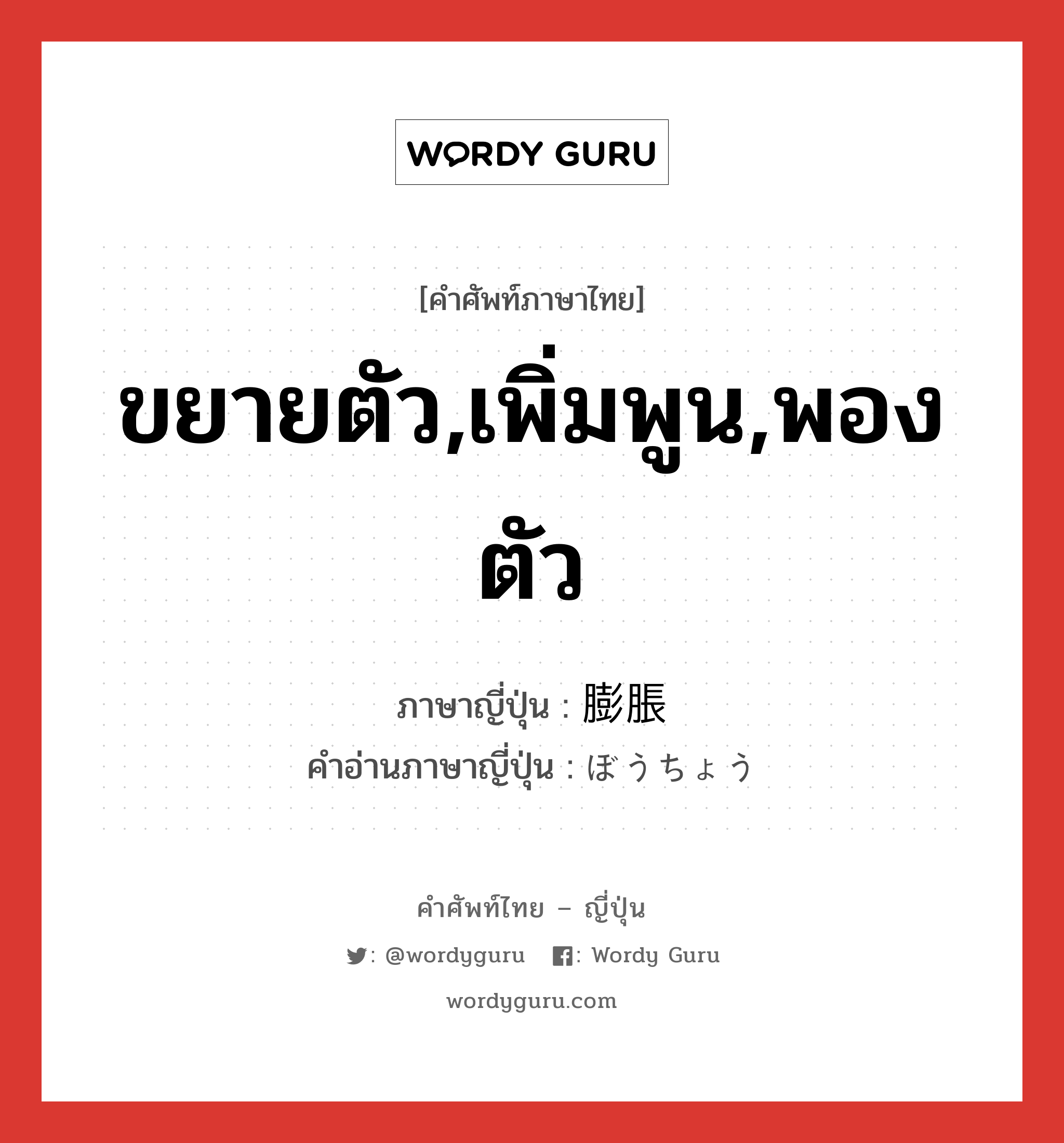 ขยายตัว,เพิ่มพูน,พองตัว ภาษาญี่ปุ่นคืออะไร, คำศัพท์ภาษาไทย - ญี่ปุ่น ขยายตัว,เพิ่มพูน,พองตัว ภาษาญี่ปุ่น 膨脹 คำอ่านภาษาญี่ปุ่น ぼうちょう หมวด n หมวด n